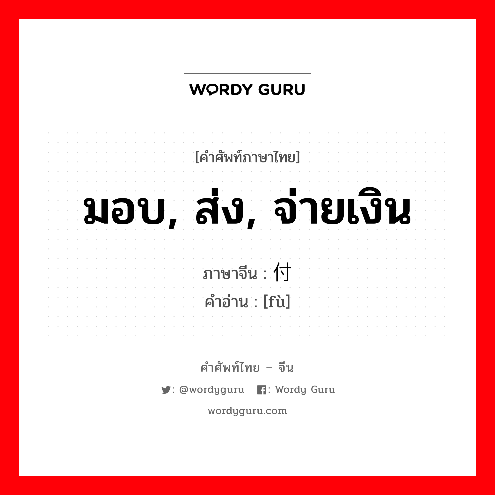 มอบ, ส่ง, จ่ายเงิน ภาษาจีนคืออะไร, คำศัพท์ภาษาไทย - จีน มอบ, ส่ง, จ่ายเงิน ภาษาจีน 付 คำอ่าน [fù]