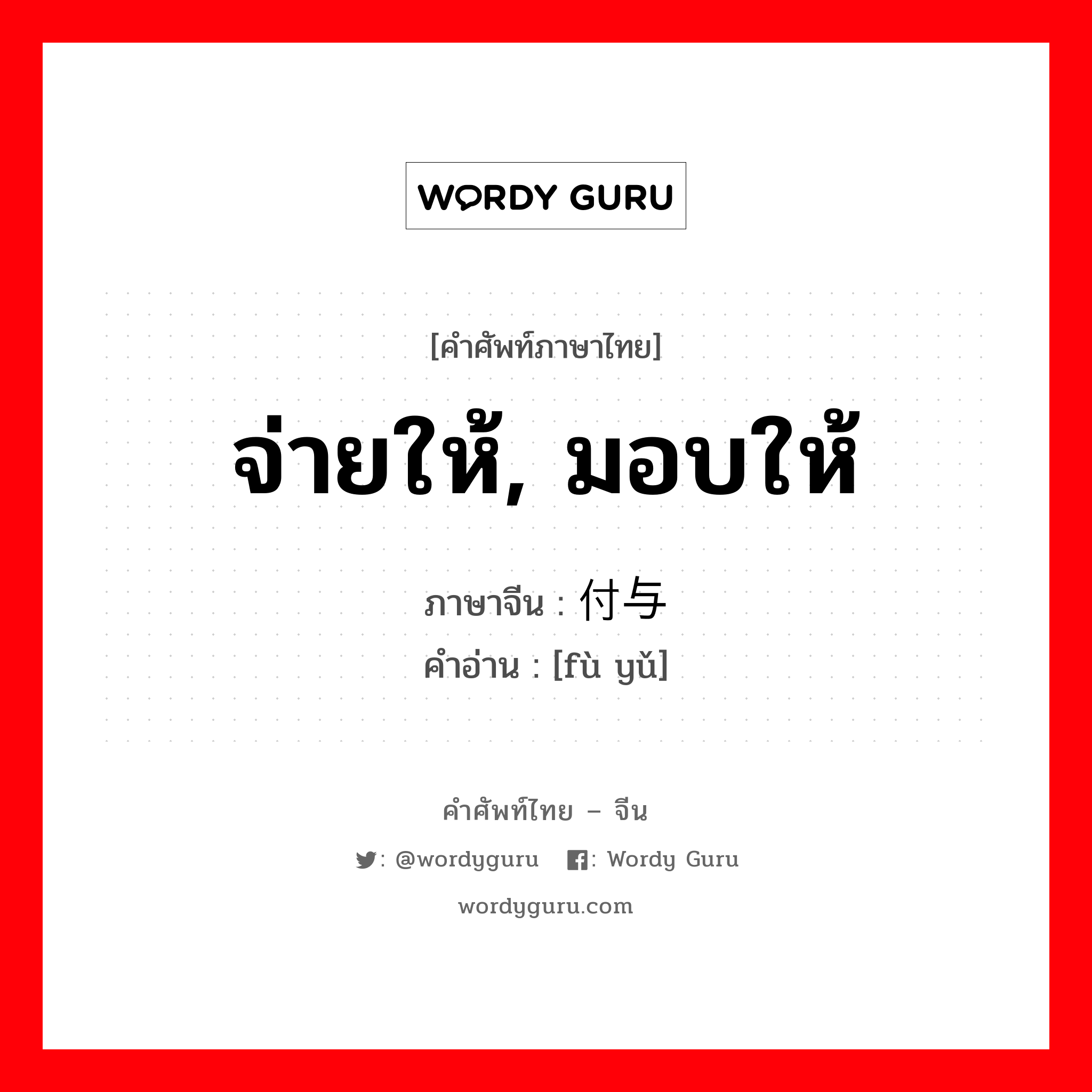 จ่ายให้, มอบให้ ภาษาจีนคืออะไร, คำศัพท์ภาษาไทย - จีน จ่ายให้, มอบให้ ภาษาจีน 付与 คำอ่าน [fù yǔ]