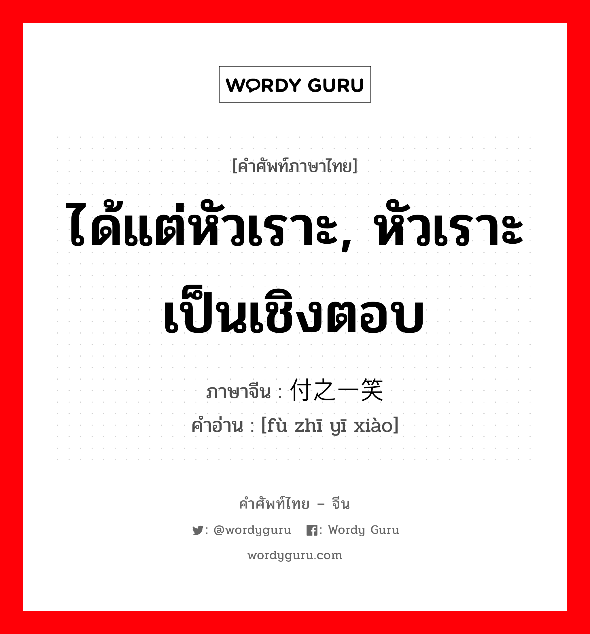 ได้แต่หัวเราะ, หัวเราะเป็นเชิงตอบ ภาษาจีนคืออะไร, คำศัพท์ภาษาไทย - จีน ได้แต่หัวเราะ, หัวเราะเป็นเชิงตอบ ภาษาจีน 付之一笑 คำอ่าน [fù zhī yī xiào]