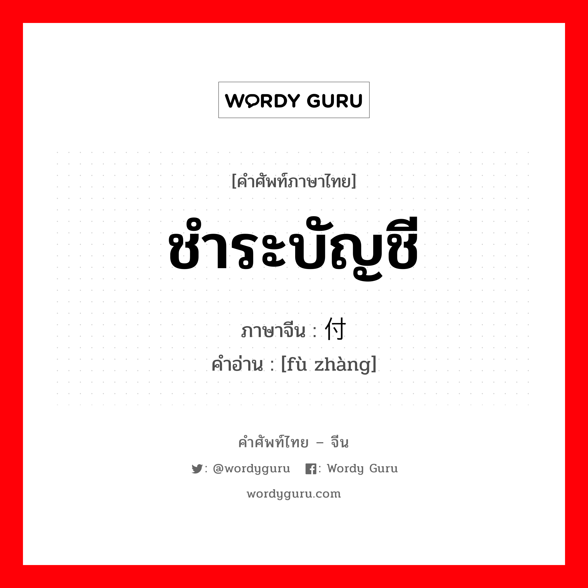 ชำระบัญชี ภาษาจีนคืออะไร, คำศัพท์ภาษาไทย - จีน ชำระบัญชี ภาษาจีน 付帐 คำอ่าน [fù zhàng]