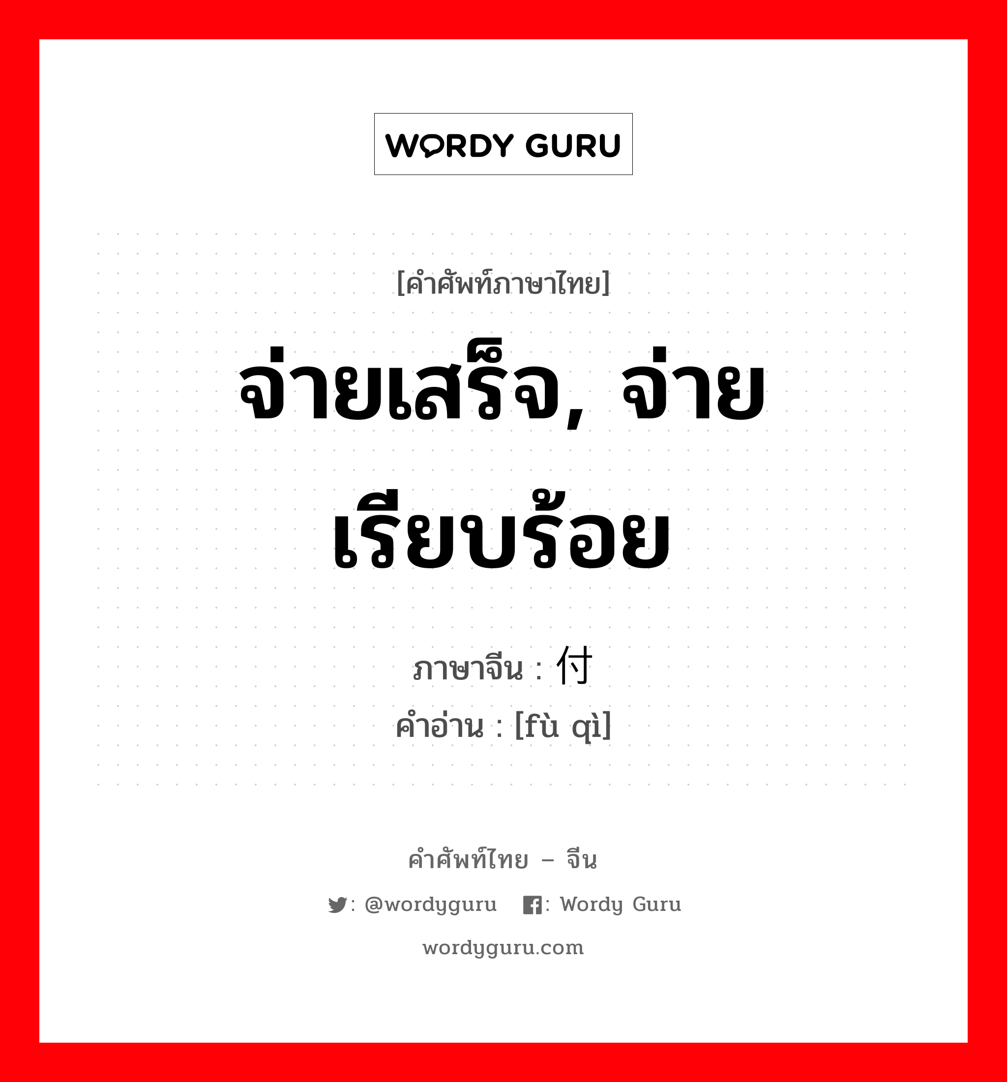 จ่ายเสร็จ, จ่ายเรียบร้อย ภาษาจีนคืออะไร, คำศัพท์ภาษาไทย - จีน จ่ายเสร็จ, จ่ายเรียบร้อย ภาษาจีน 付讫 คำอ่าน [fù qì]