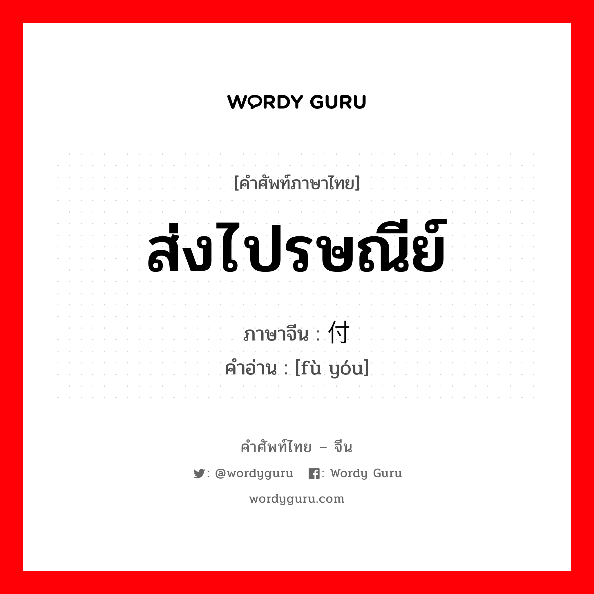 ส่งไปรษณีย์ ภาษาจีนคืออะไร, คำศัพท์ภาษาไทย - จีน ส่งไปรษณีย์ ภาษาจีน 付邮 คำอ่าน [fù yóu]