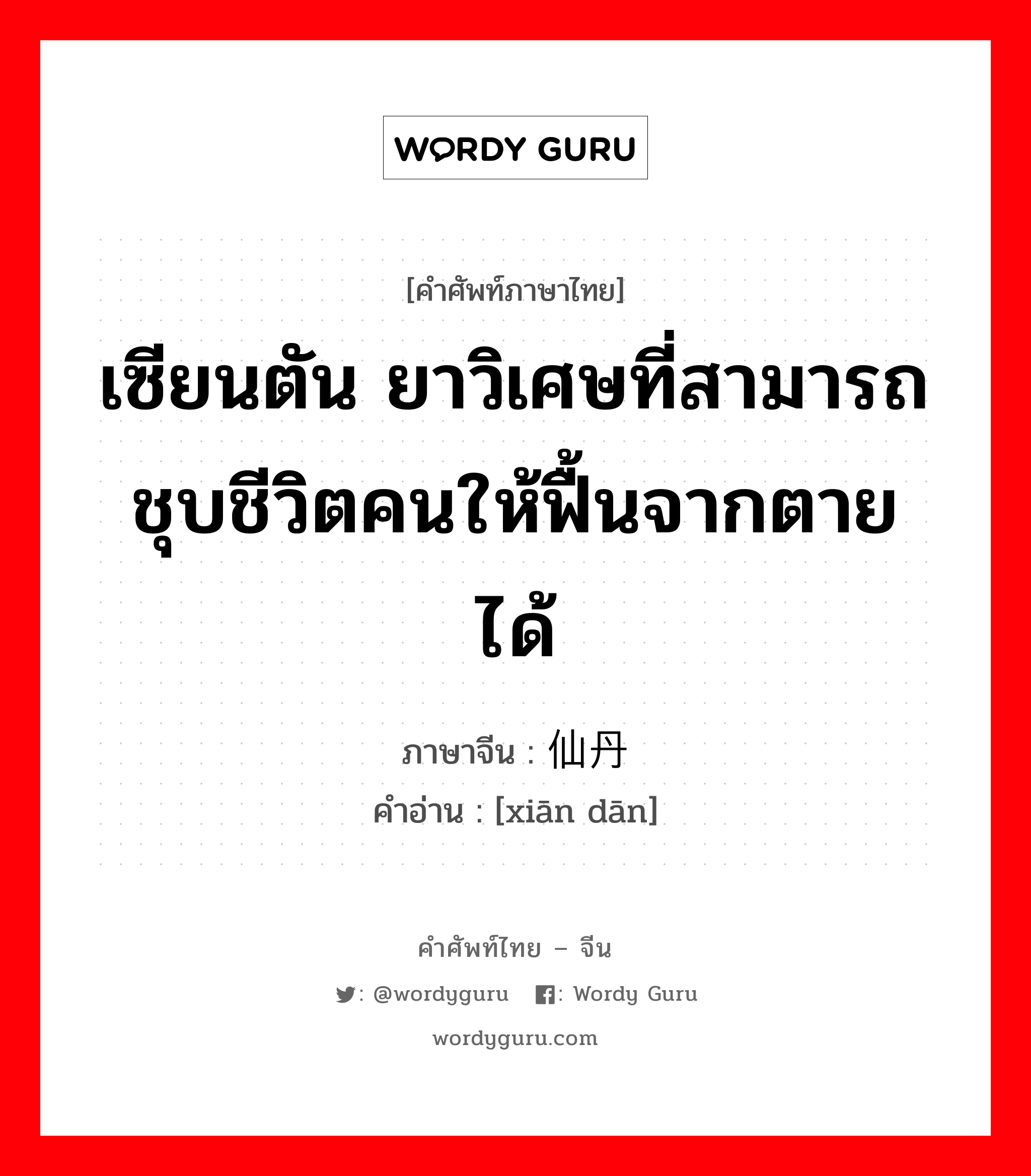 เซียนตัน ยาวิเศษที่สามารถชุบชีวิตคนให้ฟื้นจากตายได้ ภาษาจีนคืออะไร, คำศัพท์ภาษาไทย - จีน เซียนตัน ยาวิเศษที่สามารถชุบชีวิตคนให้ฟื้นจากตายได้ ภาษาจีน 仙丹 คำอ่าน [xiān dān]