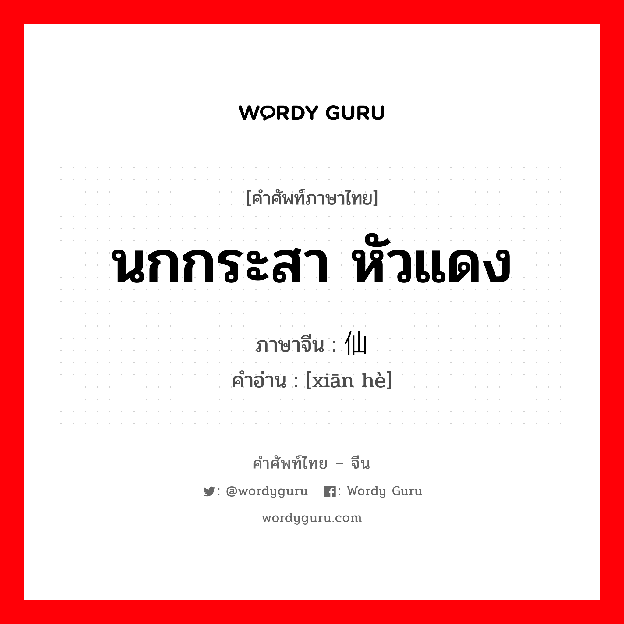 นกกระสา หัวแดง ภาษาจีนคืออะไร, คำศัพท์ภาษาไทย - จีน นกกระสา หัวแดง ภาษาจีน 仙鹤 คำอ่าน [xiān hè]