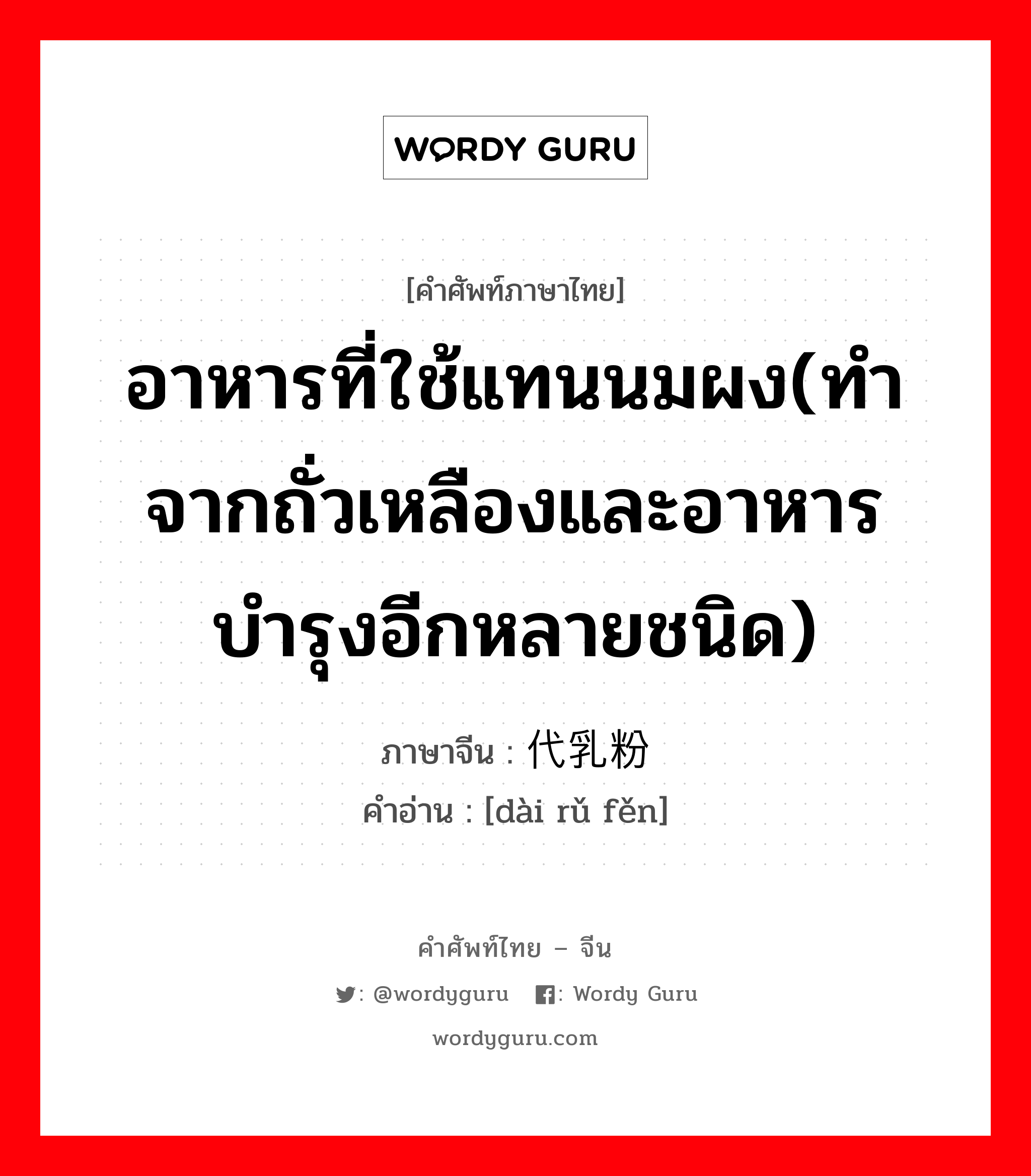 อาหารที่ใช้แทนนมผง(ทำจากถั่วเหลืองและอาหารบำรุงอีกหลายชนิด) ภาษาจีนคืออะไร, คำศัพท์ภาษาไทย - จีน อาหารที่ใช้แทนนมผง(ทำจากถั่วเหลืองและอาหารบำรุงอีกหลายชนิด) ภาษาจีน 代乳粉 คำอ่าน [dài rǔ fěn]