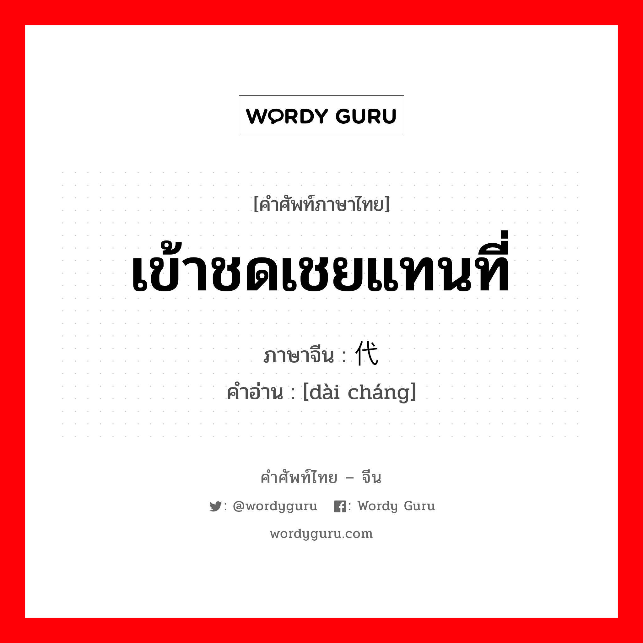 เข้าชดเชยแทนที่ ภาษาจีนคืออะไร, คำศัพท์ภาษาไทย - จีน เข้าชดเชยแทนที่ ภาษาจีน 代偿 คำอ่าน [dài cháng]