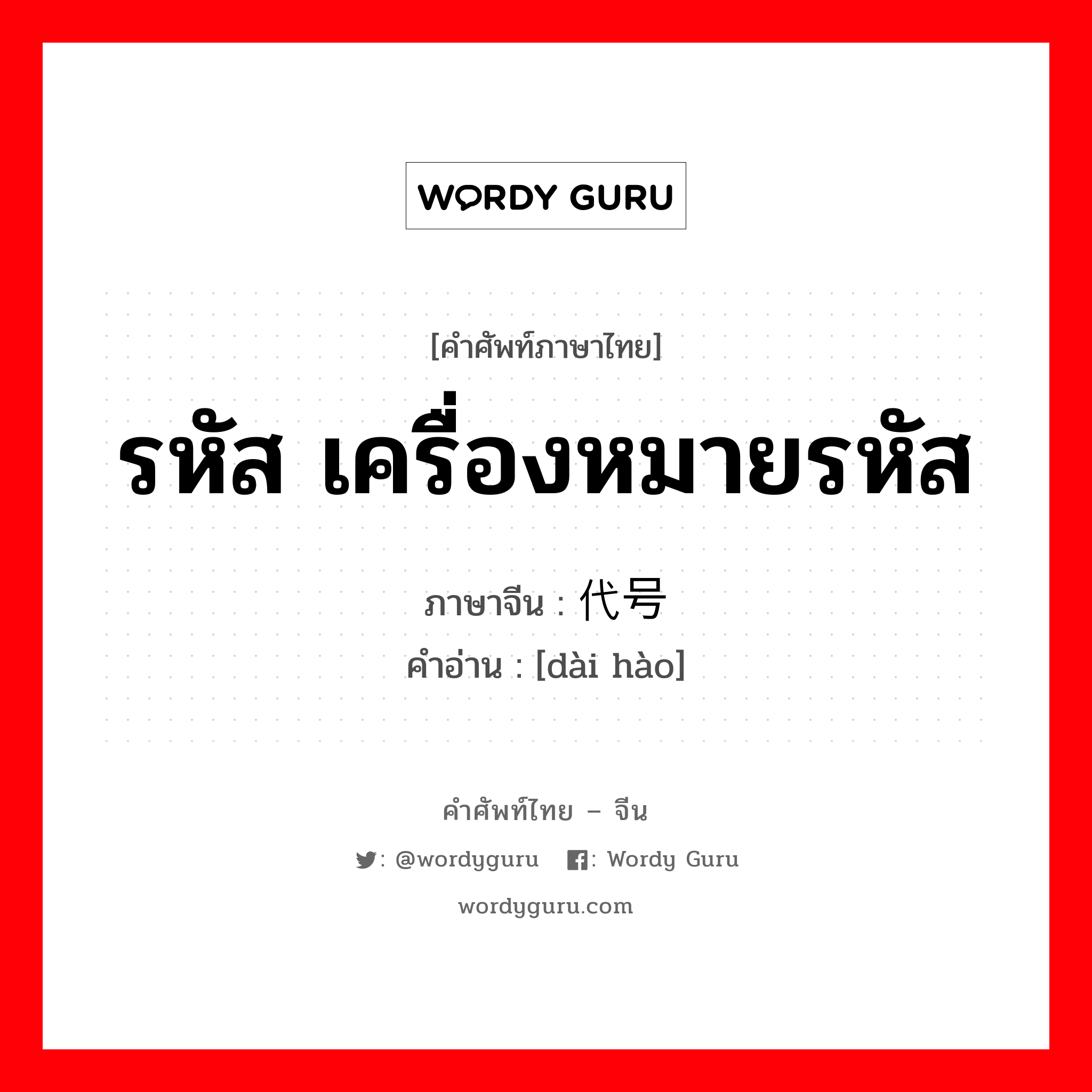 รหัส เครื่องหมายรหัส ภาษาจีนคืออะไร, คำศัพท์ภาษาไทย - จีน รหัส เครื่องหมายรหัส ภาษาจีน 代号 คำอ่าน [dài hào]