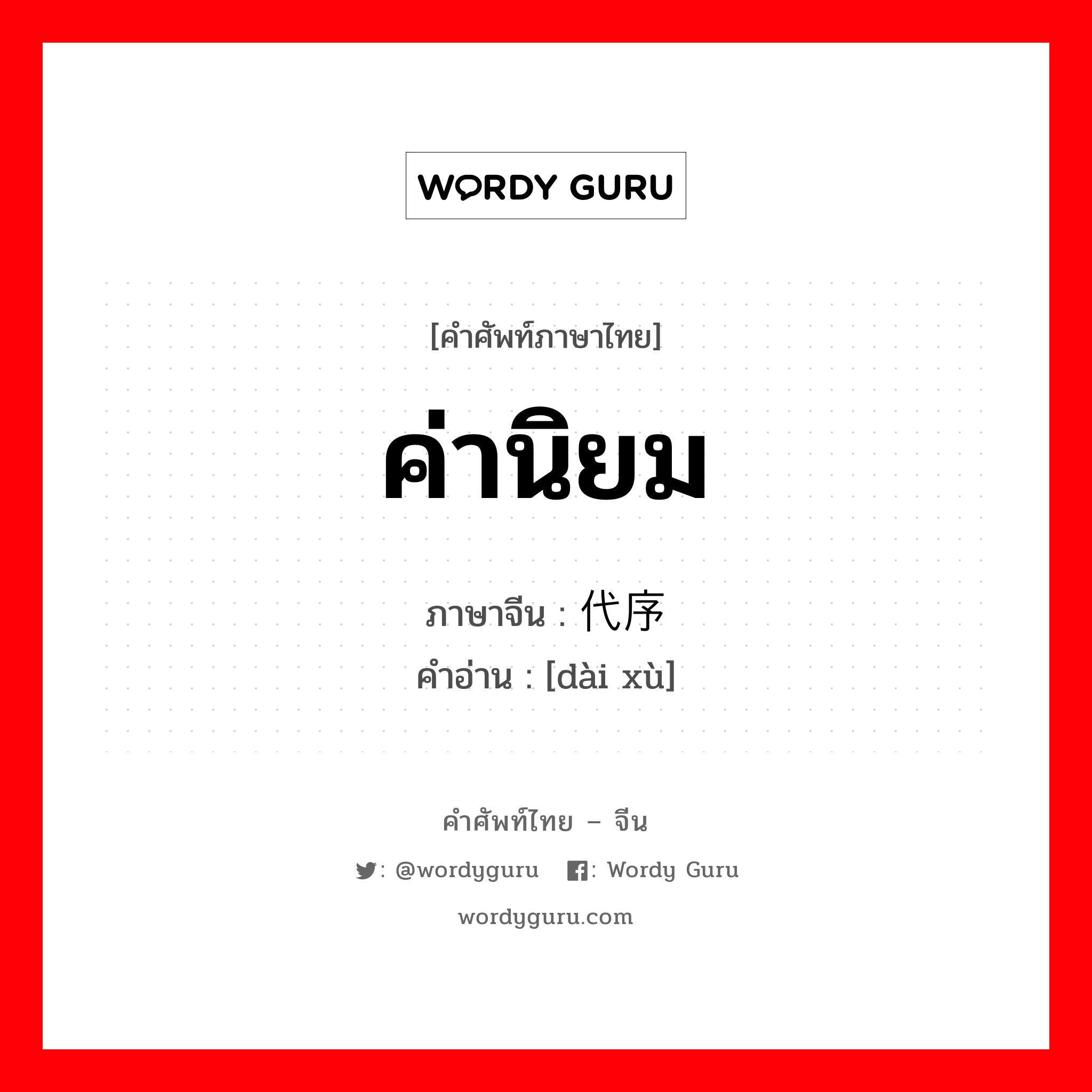 ค่านิยม ภาษาจีนคืออะไร, คำศัพท์ภาษาไทย - จีน ค่านิยม ภาษาจีน 代序 คำอ่าน [dài xù]