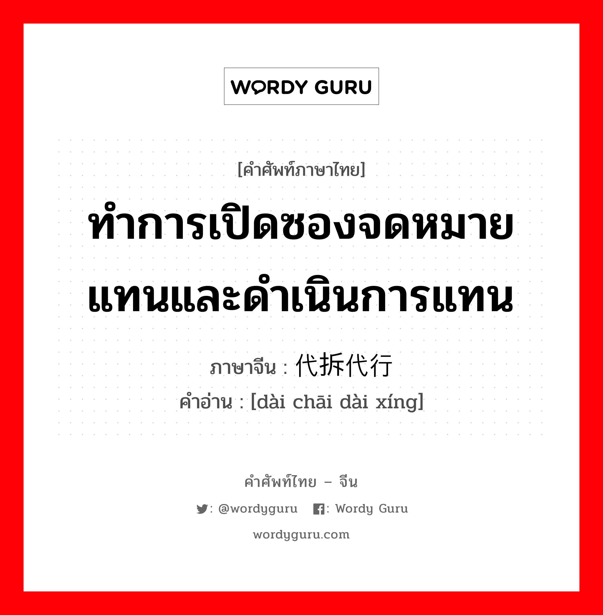 ทำการเปิดซองจดหมายแทนและดำเนินการแทน ภาษาจีนคืออะไร, คำศัพท์ภาษาไทย - จีน ทำการเปิดซองจดหมายแทนและดำเนินการแทน ภาษาจีน 代拆代行 คำอ่าน [dài chāi dài xíng]