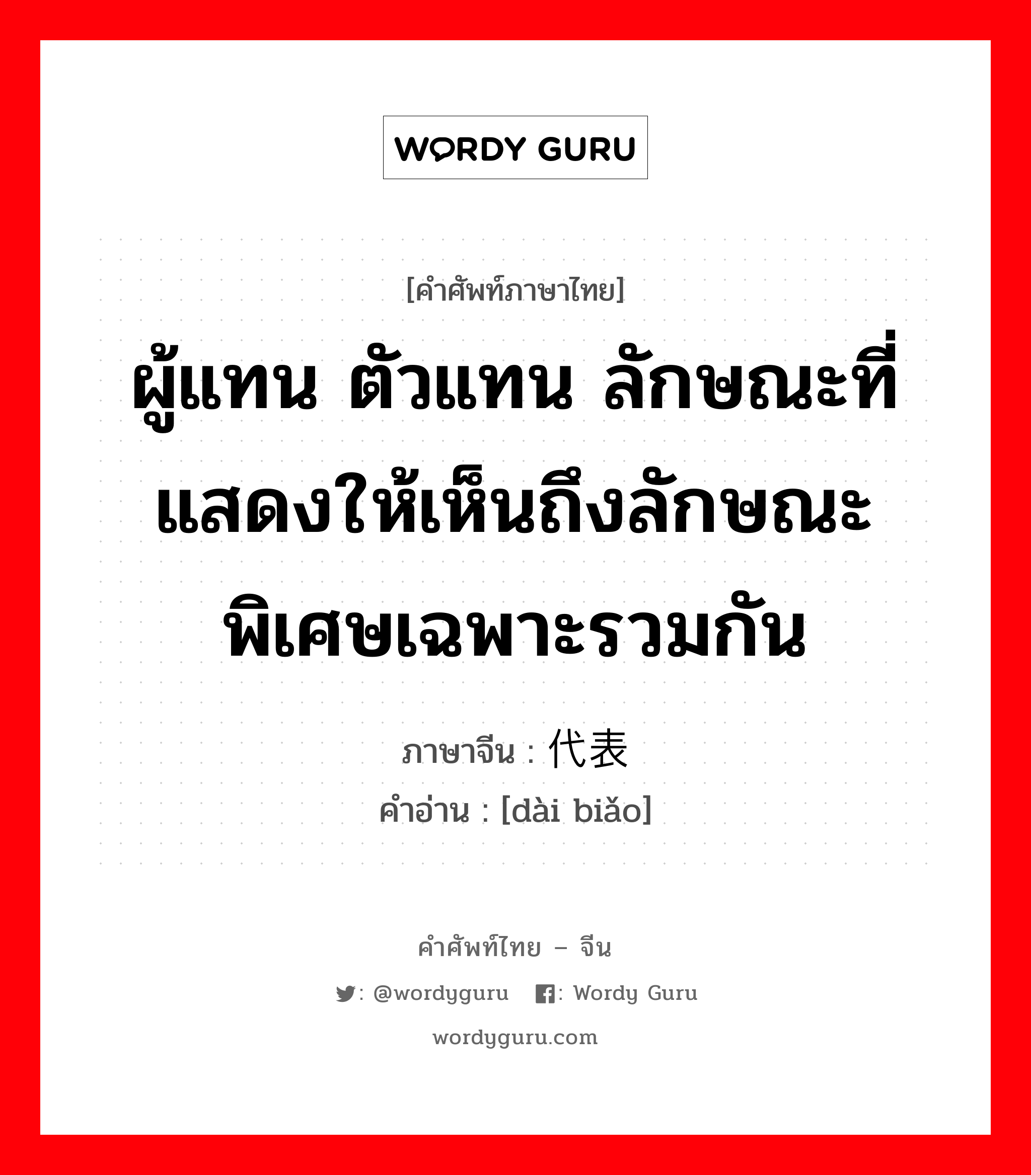 ผู้แทน ตัวแทน ลักษณะที่แสดงให้เห็นถึงลักษณะพิเศษเฉพาะรวมกัน ภาษาจีนคืออะไร, คำศัพท์ภาษาไทย - จีน ผู้แทน ตัวแทน ลักษณะที่แสดงให้เห็นถึงลักษณะพิเศษเฉพาะรวมกัน ภาษาจีน 代表 คำอ่าน [dài biǎo]