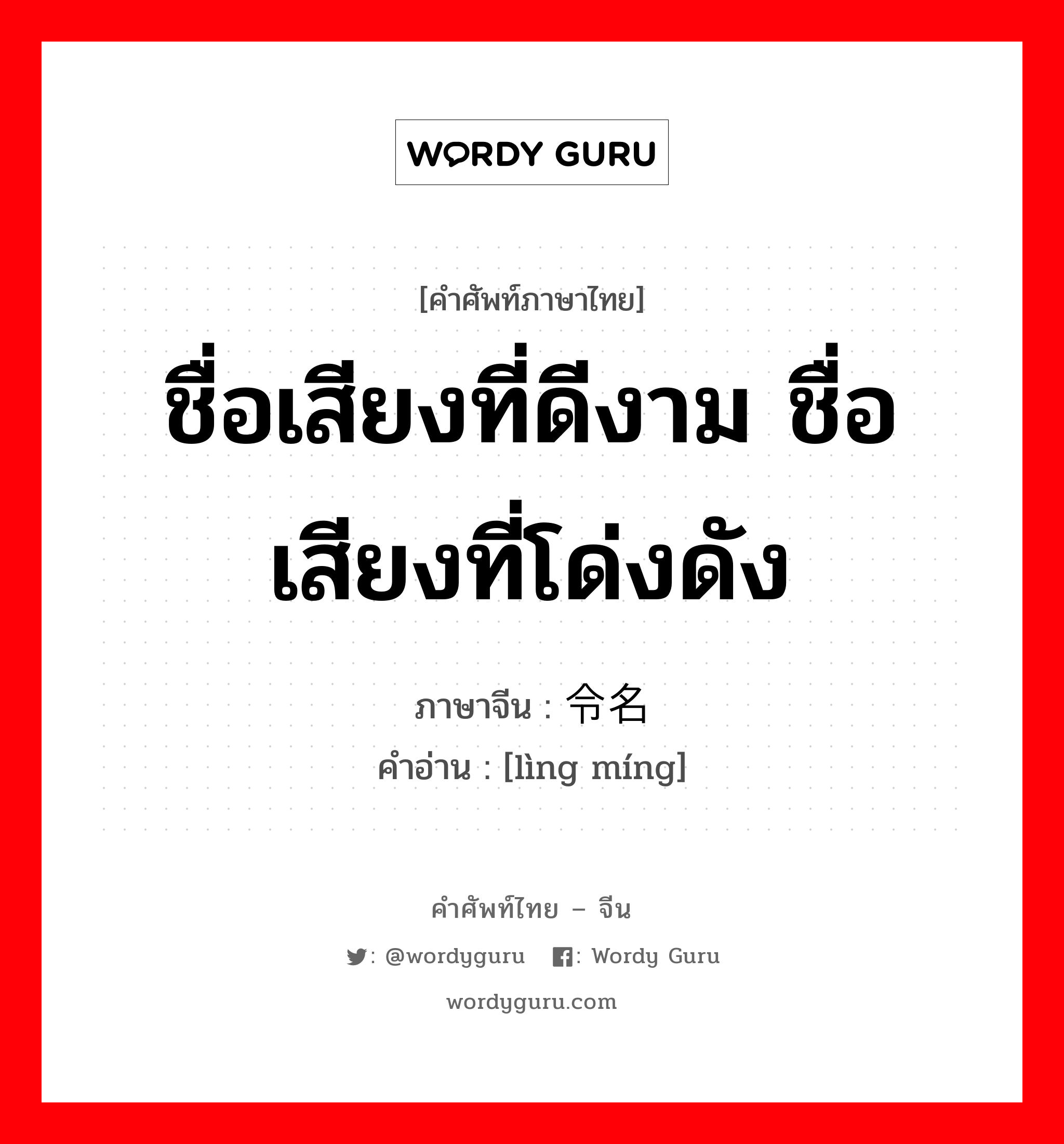 ชื่อเสียงที่ดีงาม ชื่อเสียงที่โด่งดัง ภาษาจีนคืออะไร, คำศัพท์ภาษาไทย - จีน ชื่อเสียงที่ดีงาม ชื่อเสียงที่โด่งดัง ภาษาจีน 令名 คำอ่าน [lìng míng]