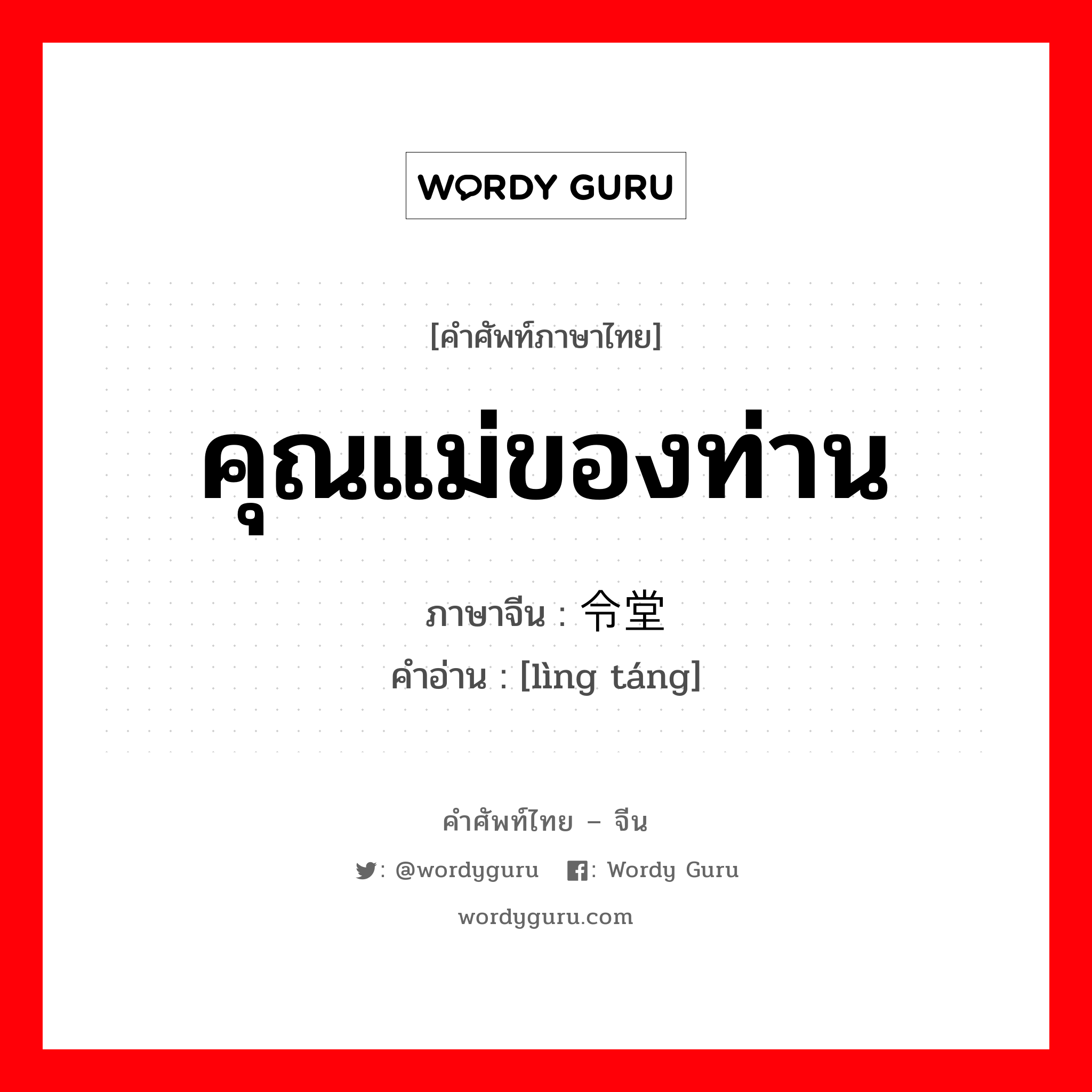 คุณแม่ของท่าน ภาษาจีนคืออะไร, คำศัพท์ภาษาไทย - จีน คุณแม่ของท่าน ภาษาจีน 令堂 คำอ่าน [lìng táng]