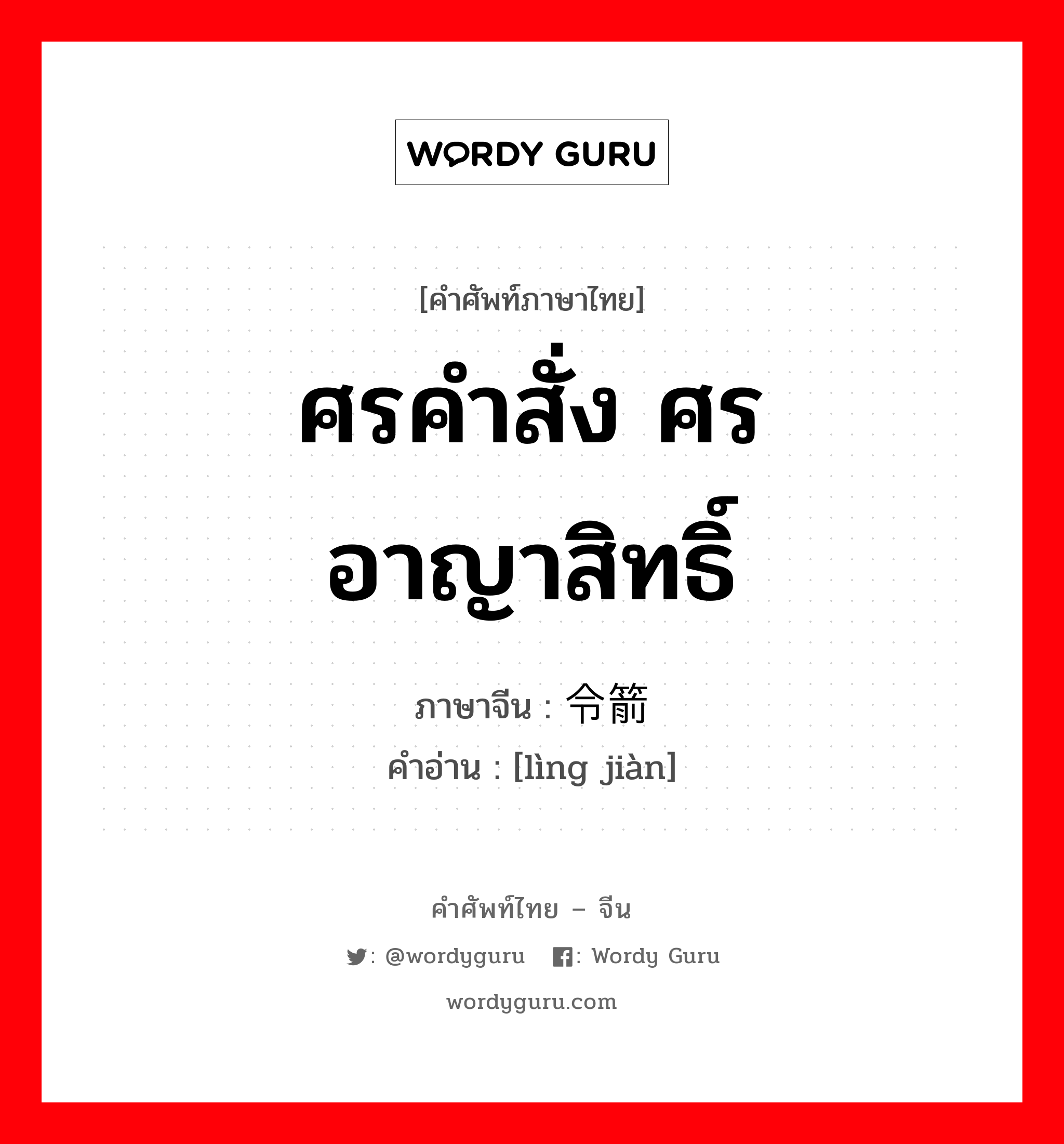 ศรคำสั่ง ศรอาญาสิทธิ์ ภาษาจีนคืออะไร, คำศัพท์ภาษาไทย - จีน ศรคำสั่ง ศรอาญาสิทธิ์ ภาษาจีน 令箭 คำอ่าน [lìng jiàn]