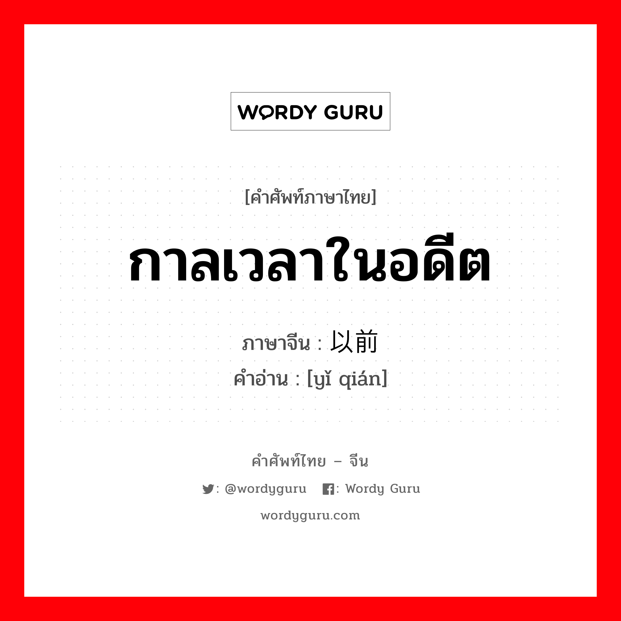 กาลเวลาในอดีต ภาษาจีนคืออะไร, คำศัพท์ภาษาไทย - จีน กาลเวลาในอดีต ภาษาจีน 以前 คำอ่าน [yǐ qián]