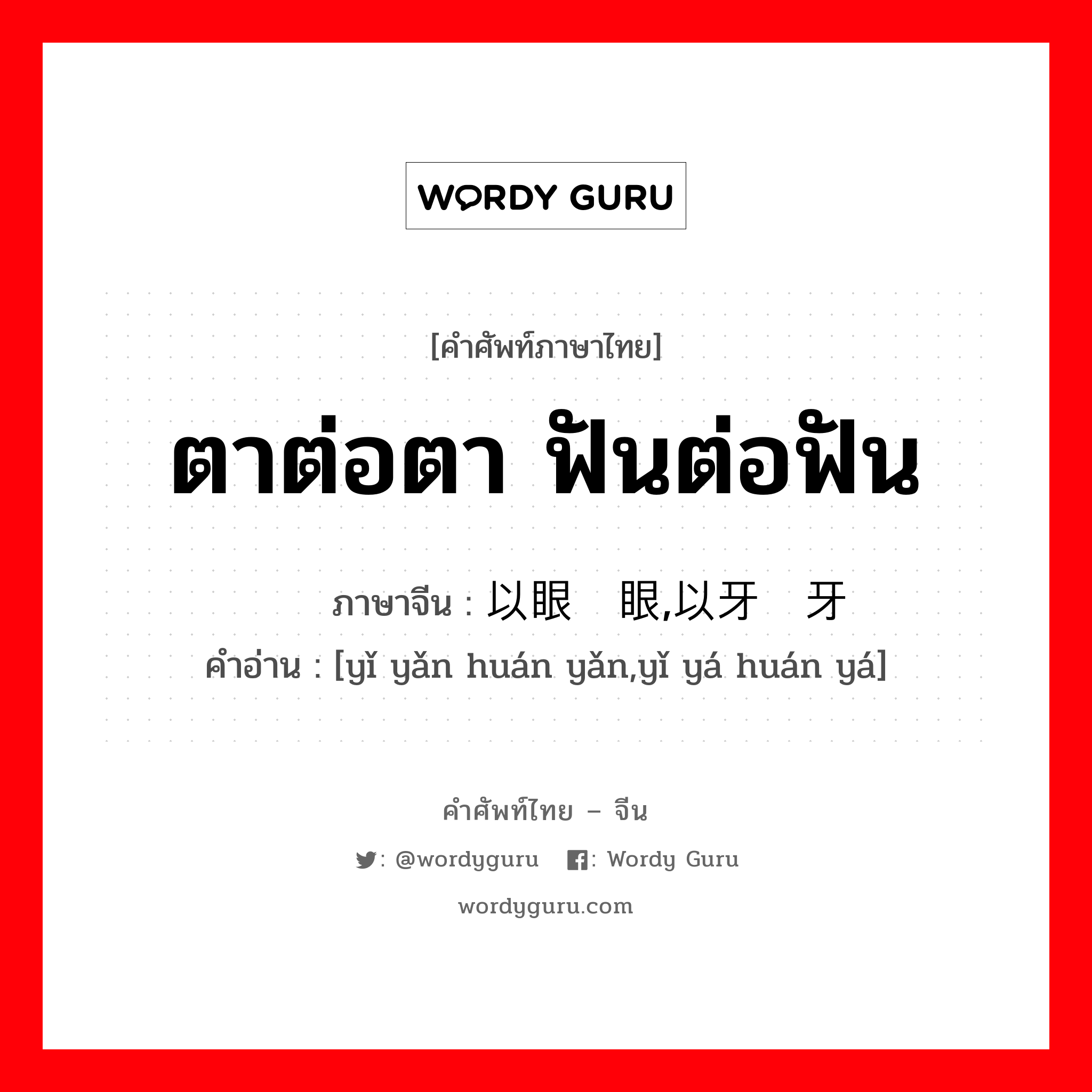 ตาต่อตา ฟันต่อฟัน ภาษาจีนคืออะไร, คำศัพท์ภาษาไทย - จีน ตาต่อตา ฟันต่อฟัน ภาษาจีน 以眼还眼,以牙还牙 คำอ่าน [yǐ yǎn huán yǎn,yǐ yá huán yá]