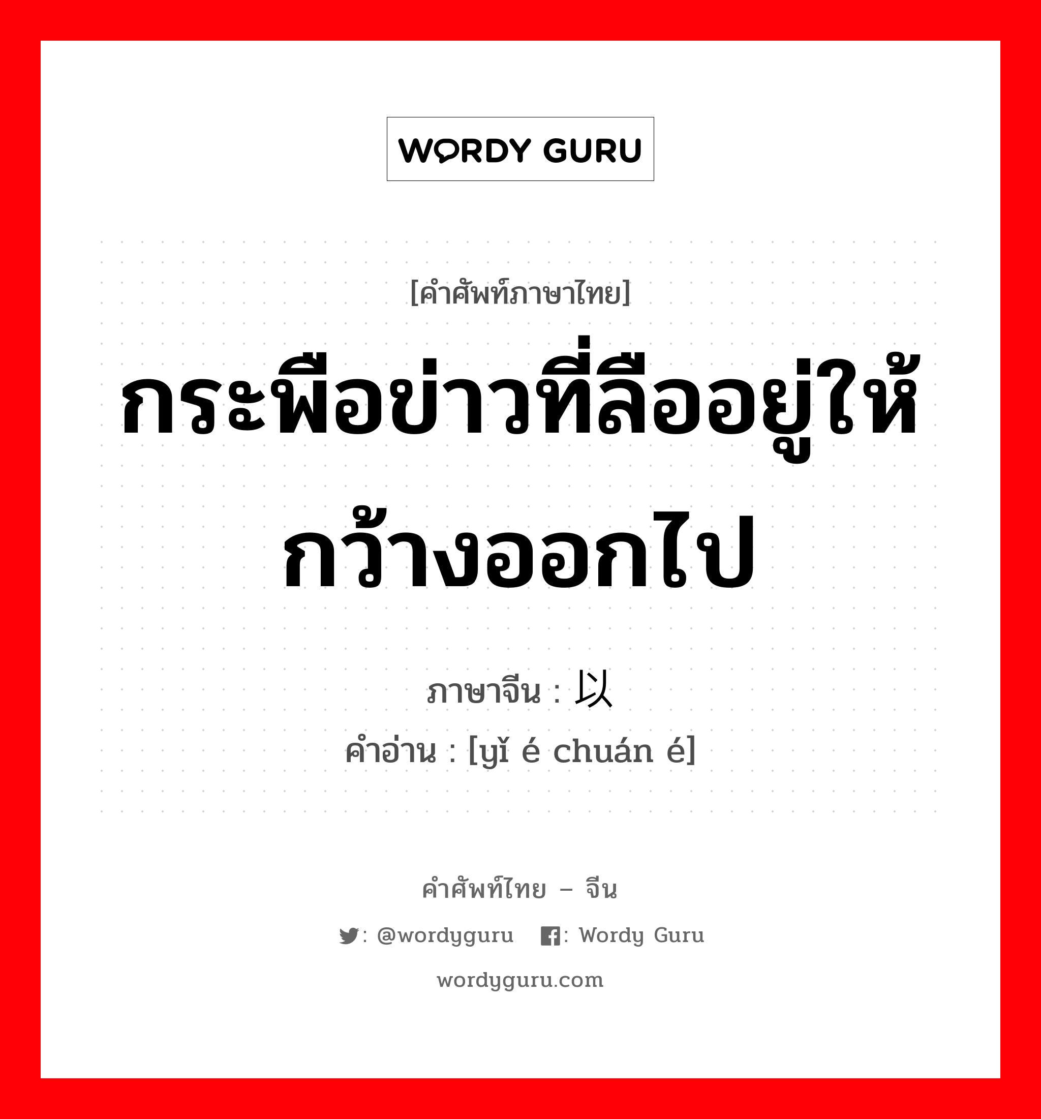 กระพือข่าวที่ลืออยู่ให้กว้างออกไป ภาษาจีนคืออะไร, คำศัพท์ภาษาไทย - จีน กระพือข่าวที่ลืออยู่ให้กว้างออกไป ภาษาจีน 以讹传讹 คำอ่าน [yǐ é chuán é]