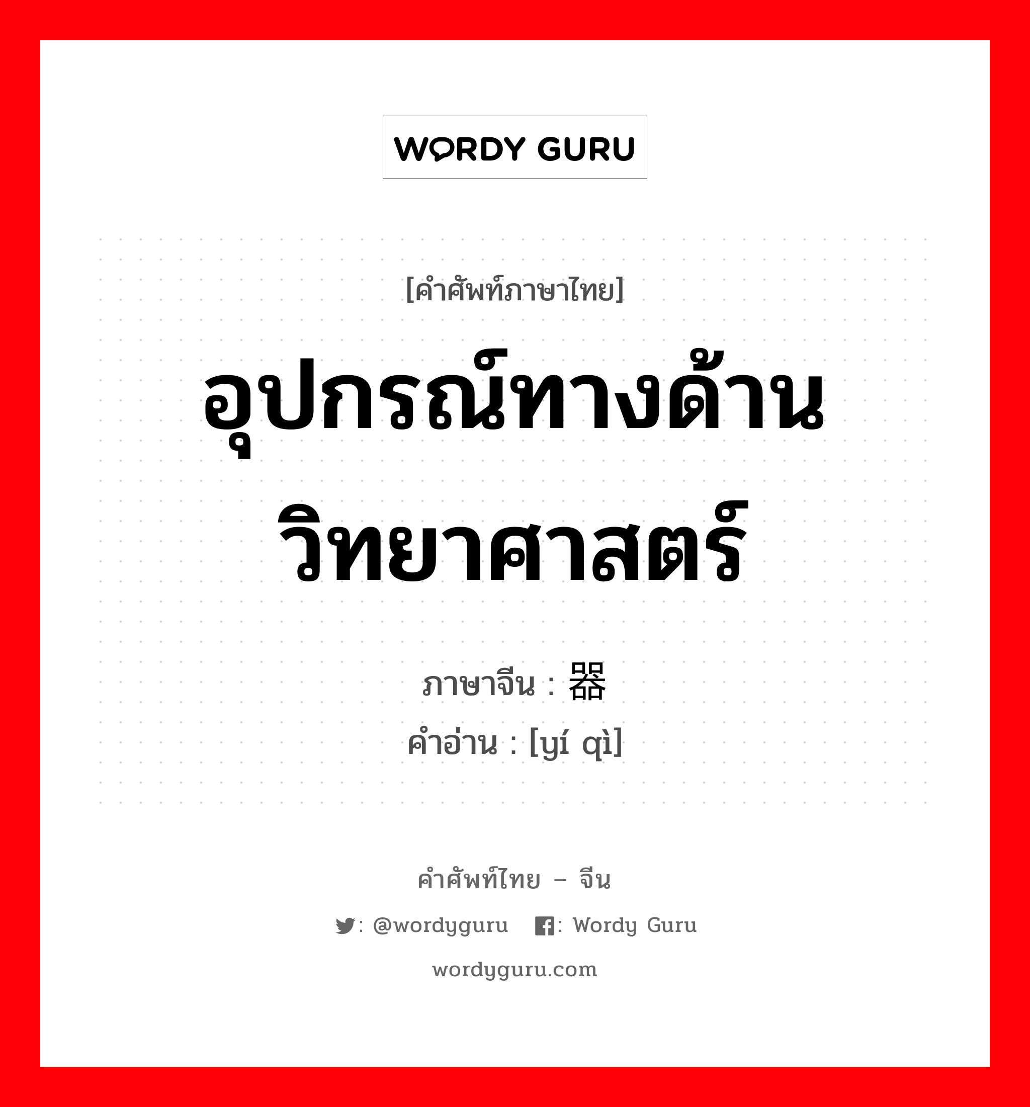 อุปกรณ์ทางด้านวิทยาศาสตร์ ภาษาจีนคืออะไร, คำศัพท์ภาษาไทย - จีน อุปกรณ์ทางด้านวิทยาศาสตร์ ภาษาจีน 仪器 คำอ่าน [yí qì]