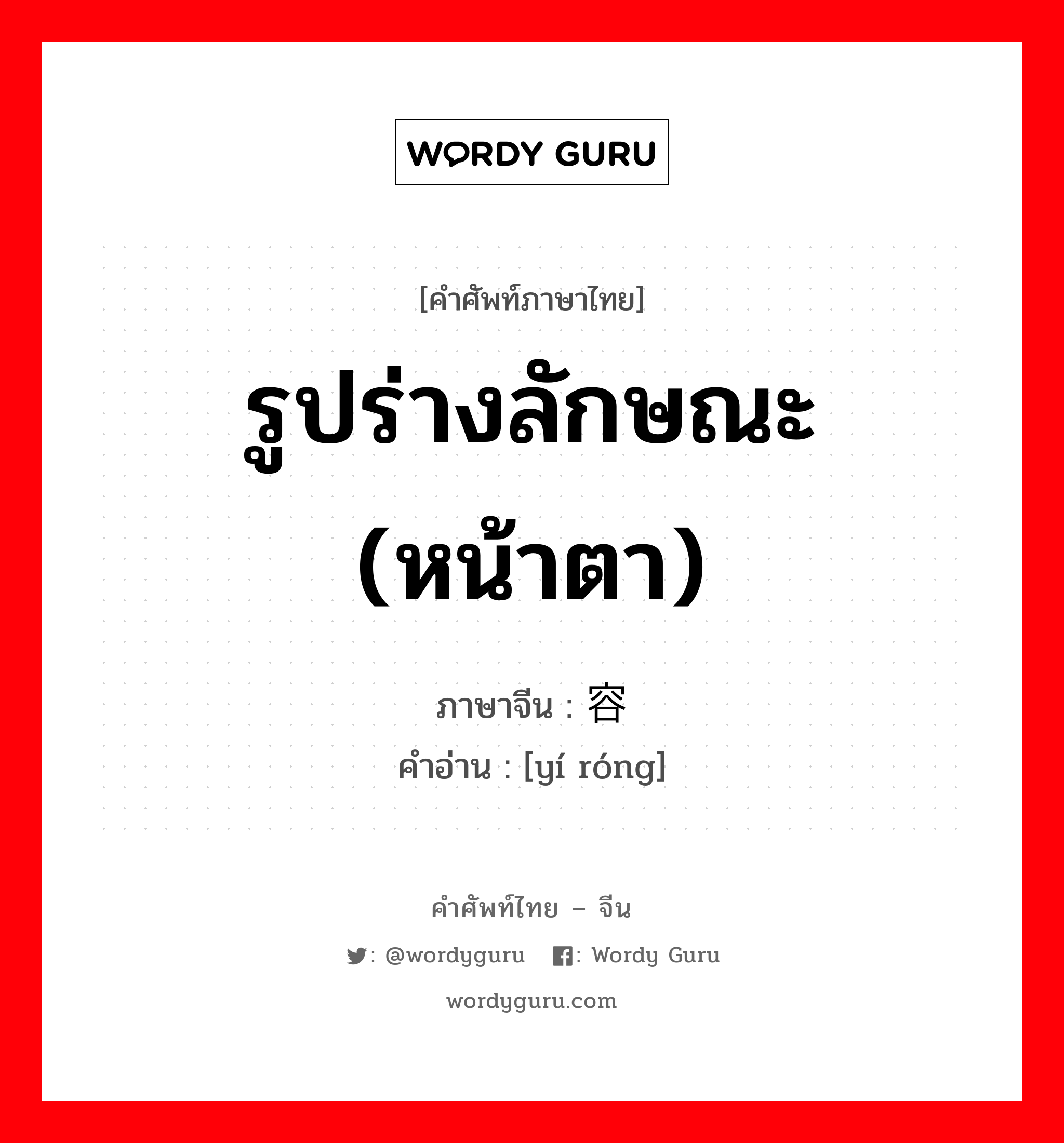 รูปร่างลักษณะ (หน้าตา) ภาษาจีนคืออะไร, คำศัพท์ภาษาไทย - จีน รูปร่างลักษณะ (หน้าตา) ภาษาจีน 仪容 คำอ่าน [yí róng]