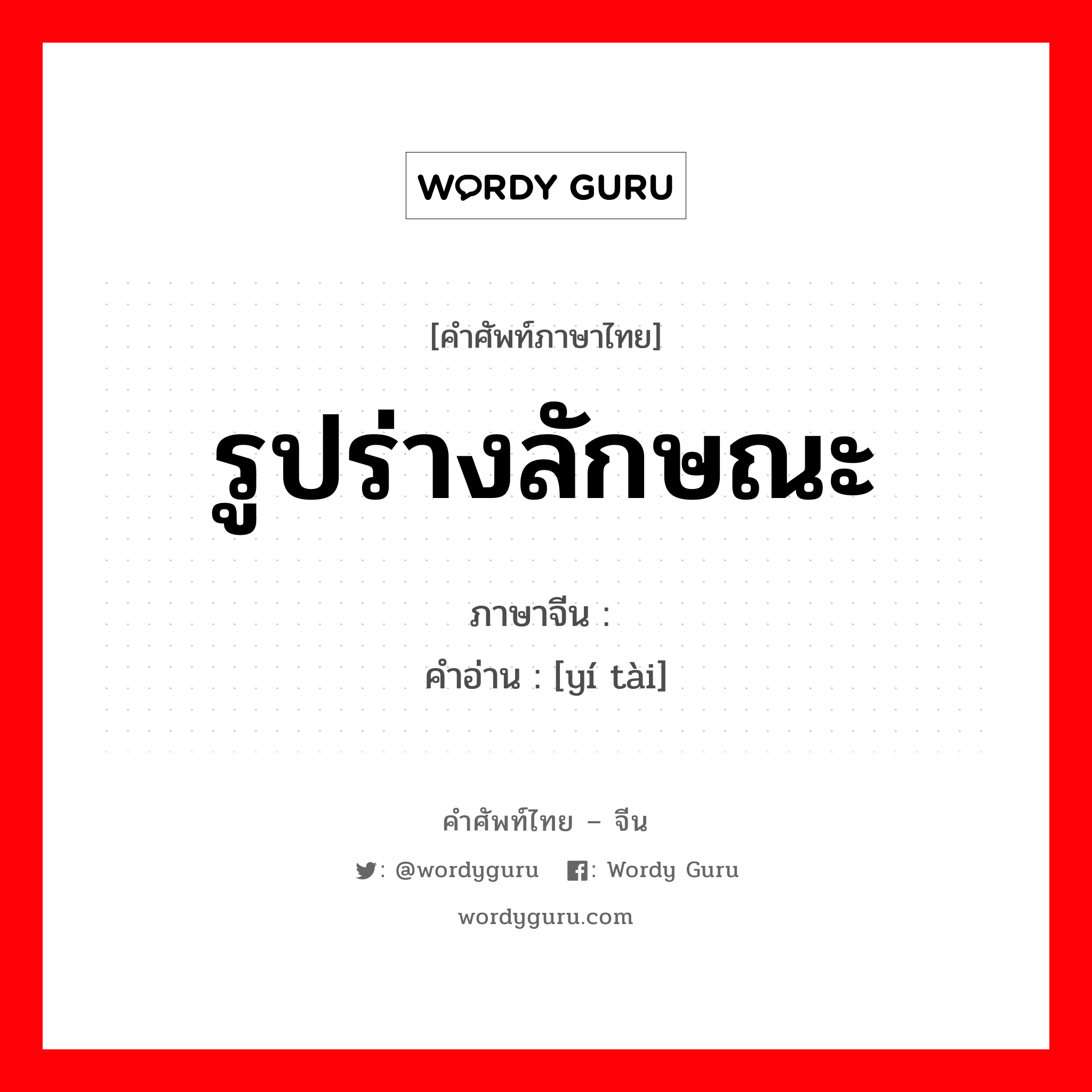 รูปร่างลักษณะ ภาษาจีนคืออะไร, คำศัพท์ภาษาไทย - จีน รูปร่างลักษณะ ภาษาจีน 仪态 คำอ่าน [yí tài]