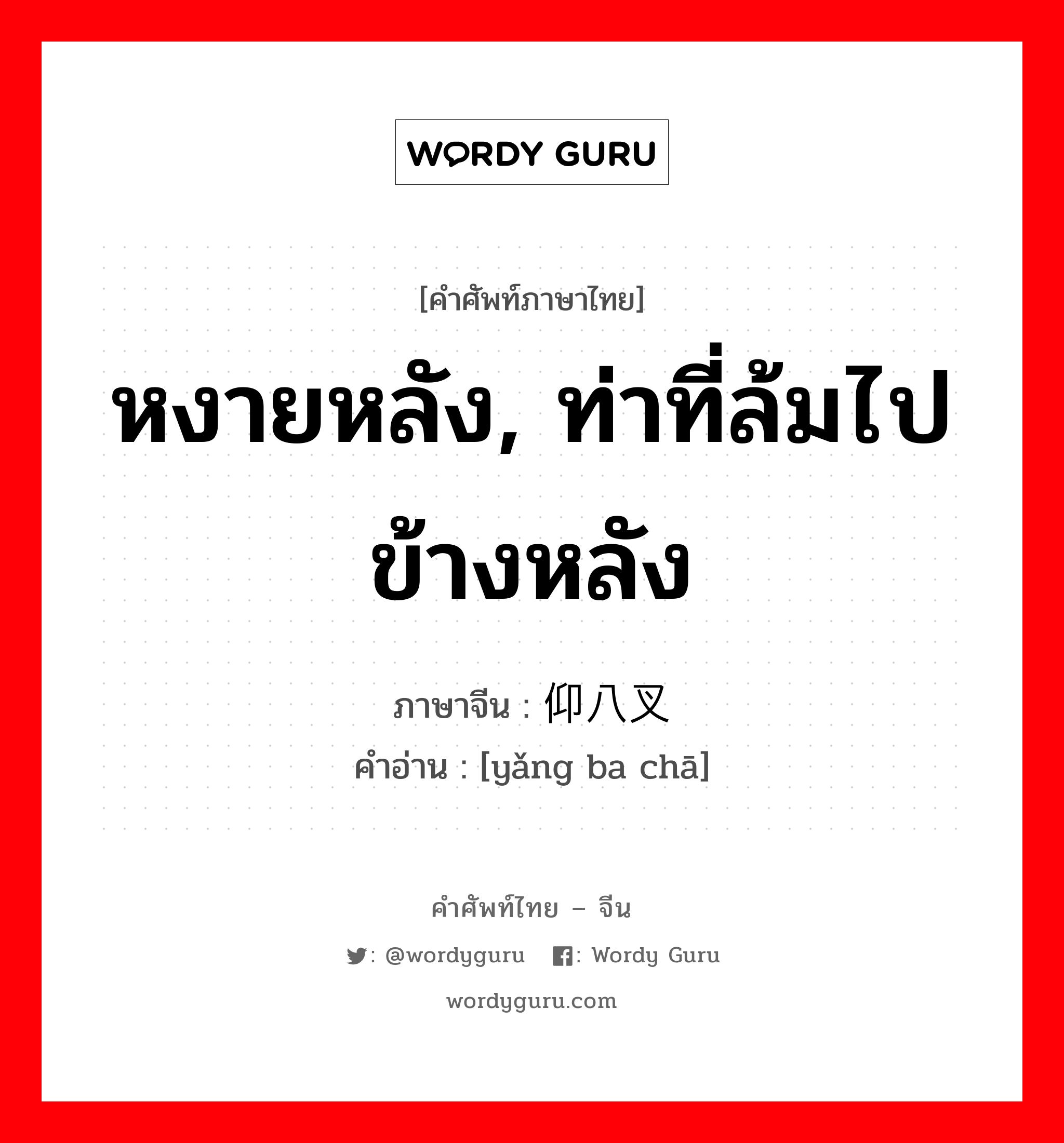 หงายหลัง, ท่าที่ล้มไปข้างหลัง ภาษาจีนคืออะไร, คำศัพท์ภาษาไทย - จีน หงายหลัง, ท่าที่ล้มไปข้างหลัง ภาษาจีน 仰八叉 คำอ่าน [yǎng ba chā]