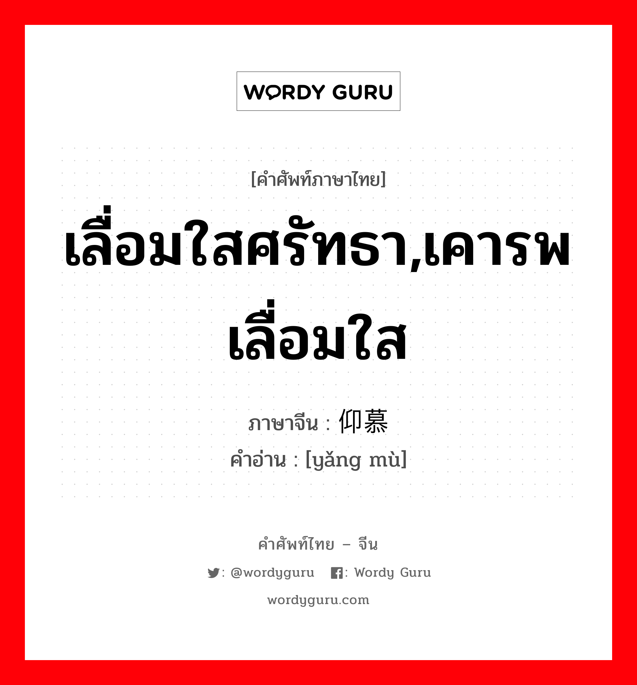 เลื่อมใสศรัทธา,เคารพเลื่อมใส ภาษาจีนคืออะไร, คำศัพท์ภาษาไทย - จีน เลื่อมใสศรัทธา,เคารพเลื่อมใส ภาษาจีน 仰慕 คำอ่าน [yǎng mù]