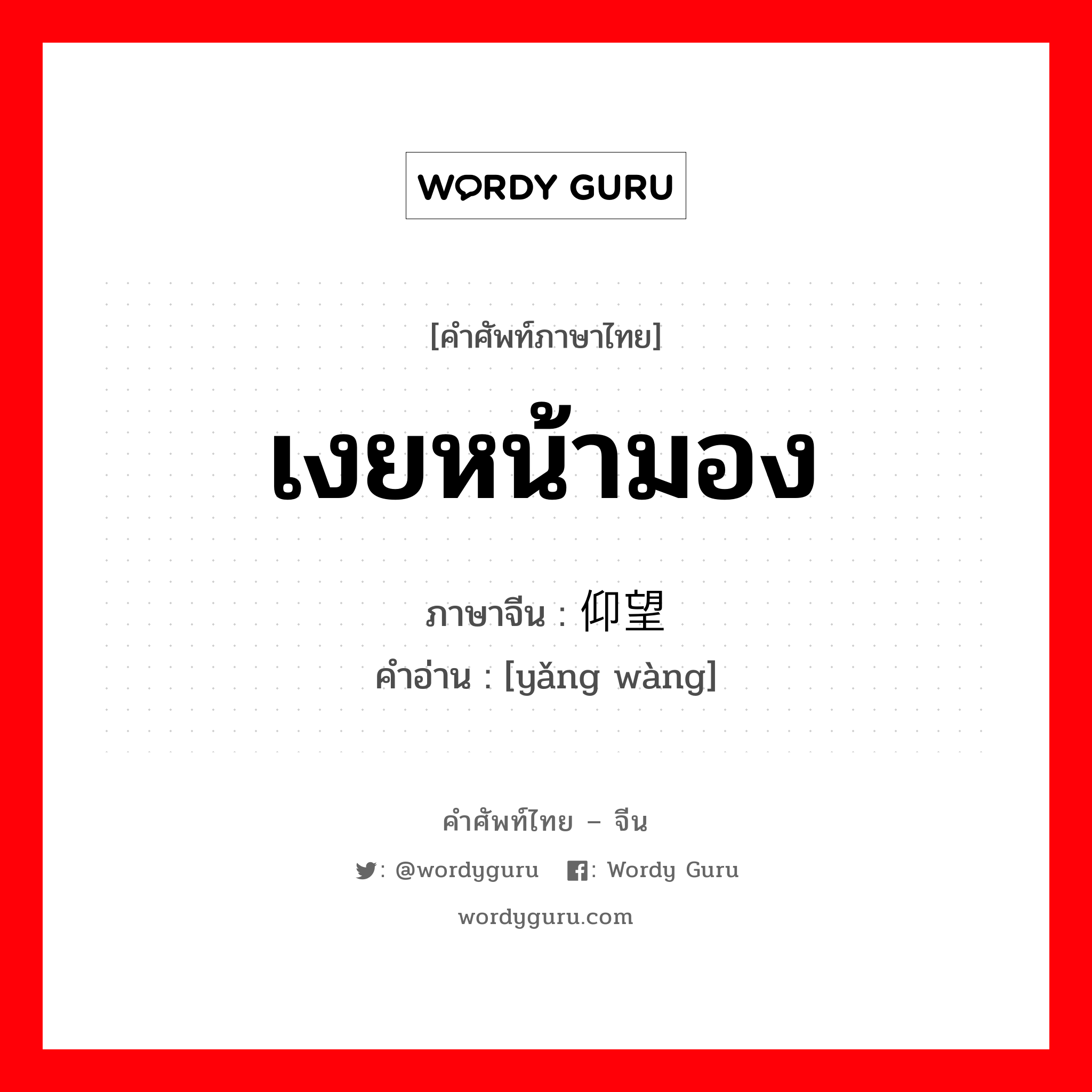 เงยหน้ามอง ภาษาจีนคืออะไร, คำศัพท์ภาษาไทย - จีน เงยหน้ามอง ภาษาจีน 仰望 คำอ่าน [yǎng wàng]