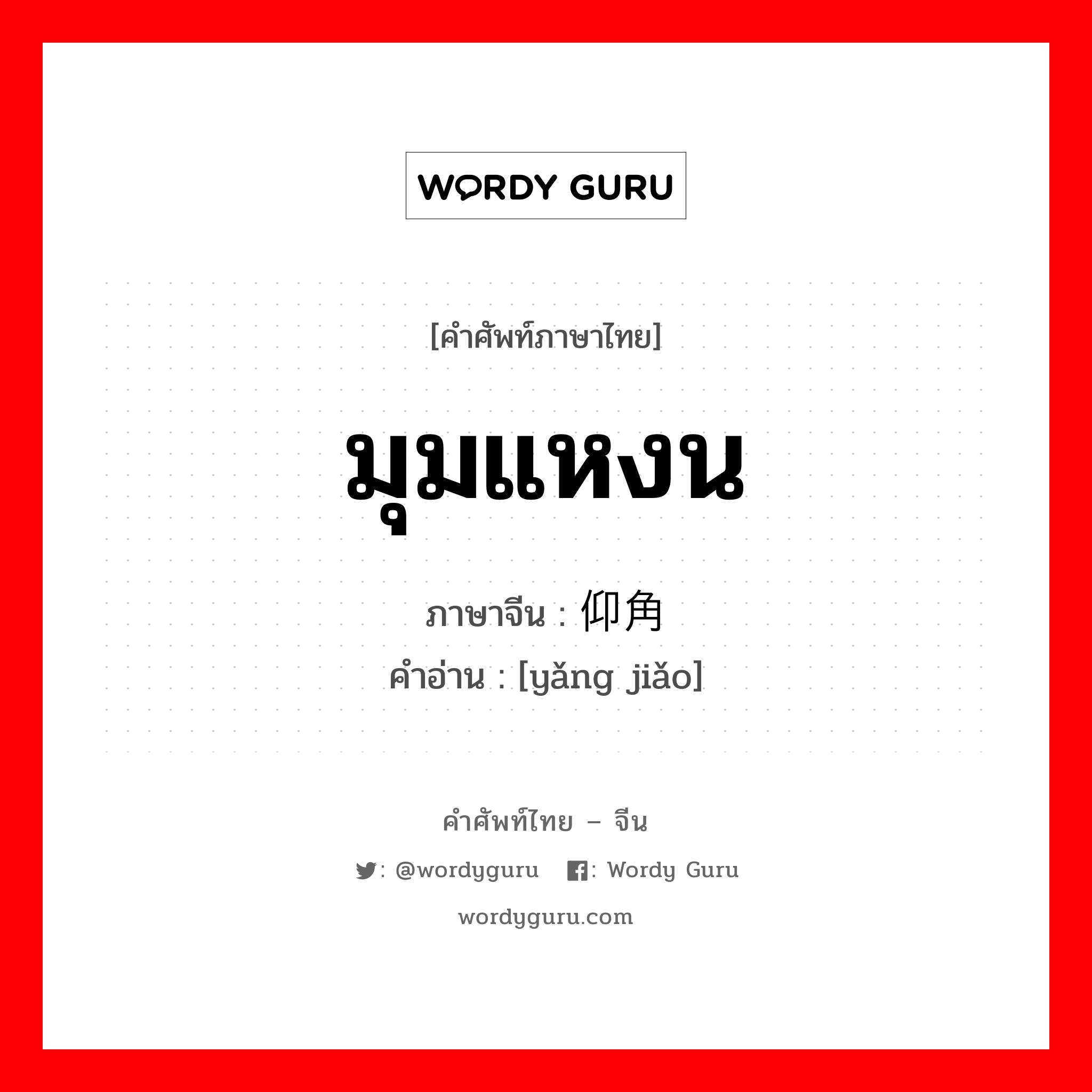 มุมแหงน ภาษาจีนคืออะไร, คำศัพท์ภาษาไทย - จีน มุมแหงน ภาษาจีน 仰角 คำอ่าน [yǎng jiǎo]