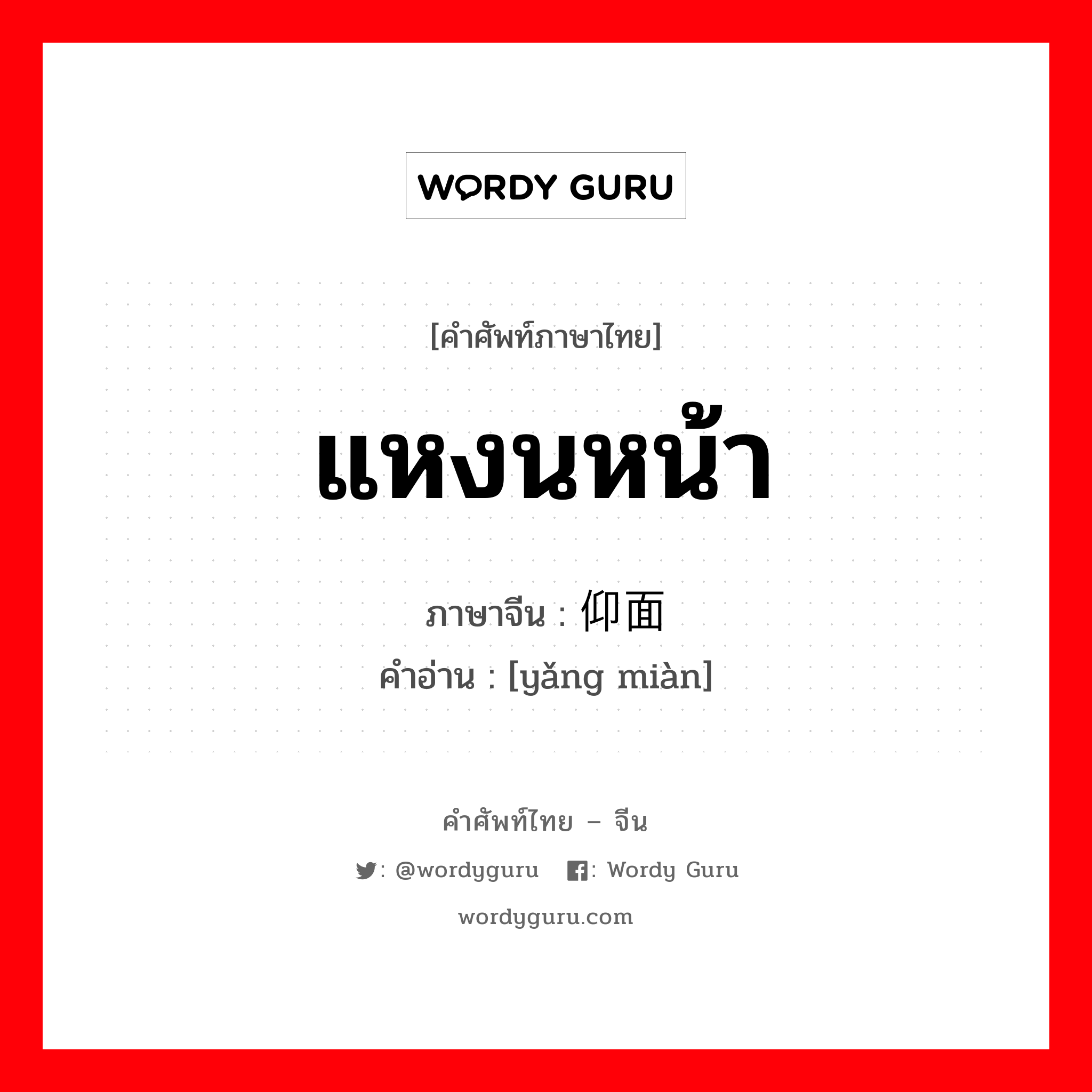 แหงนหน้า ภาษาจีนคืออะไร, คำศัพท์ภาษาไทย - จีน แหงนหน้า ภาษาจีน 仰面 คำอ่าน [yǎng miàn]