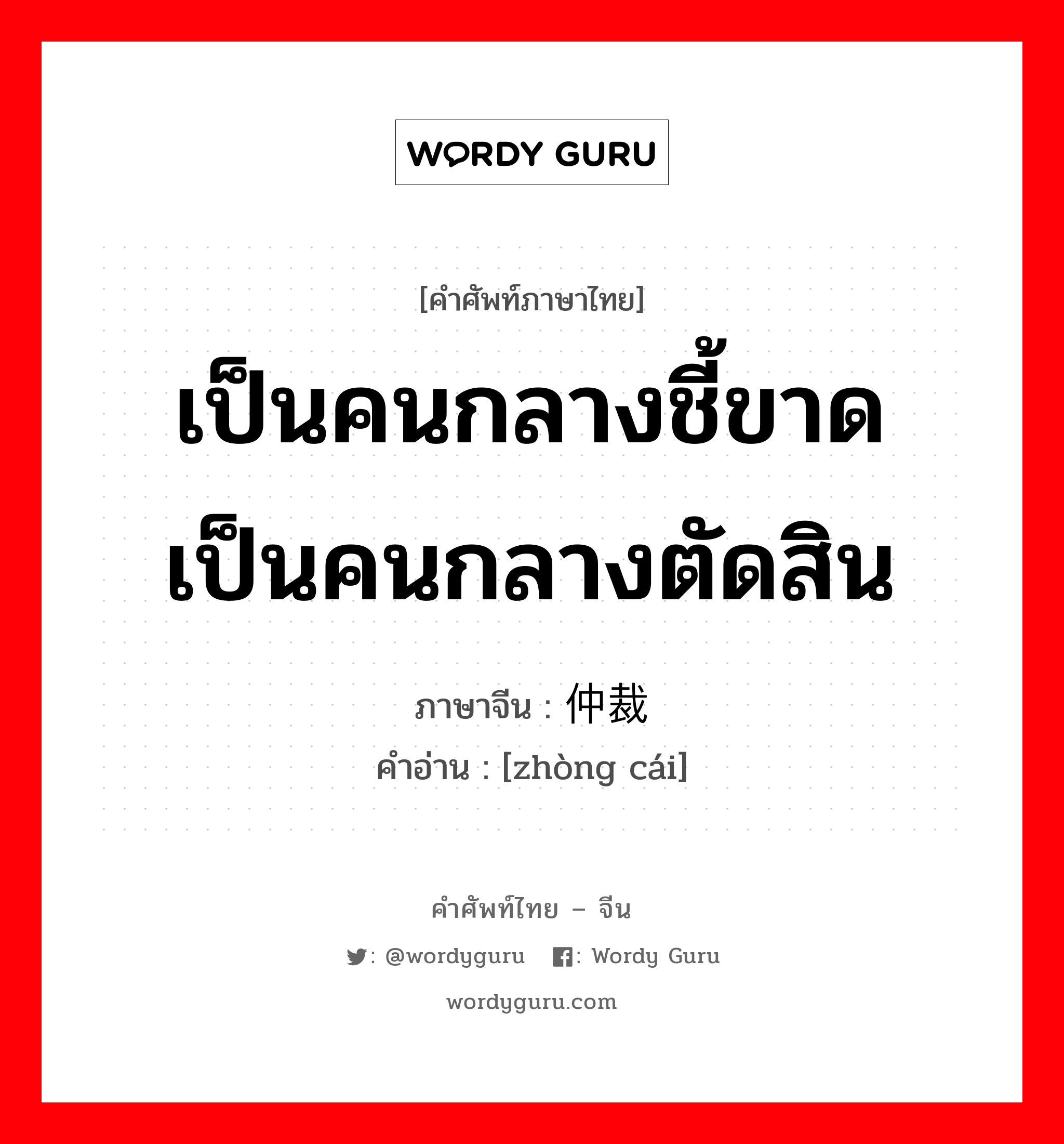 เป็นคนกลางชี้ขาด เป็นคนกลางตัดสิน ภาษาจีนคืออะไร, คำศัพท์ภาษาไทย - จีน เป็นคนกลางชี้ขาด เป็นคนกลางตัดสิน ภาษาจีน 仲裁 คำอ่าน [zhòng cái]