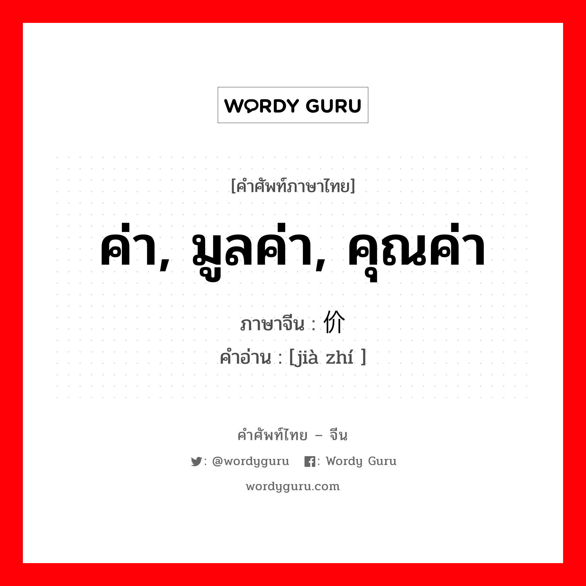 ค่า, มูลค่า, คุณค่า ภาษาจีนคืออะไร, คำศัพท์ภาษาไทย - จีน ค่า, มูลค่า, คุณค่า ภาษาจีน 价值 คำอ่าน [jià zhí ]