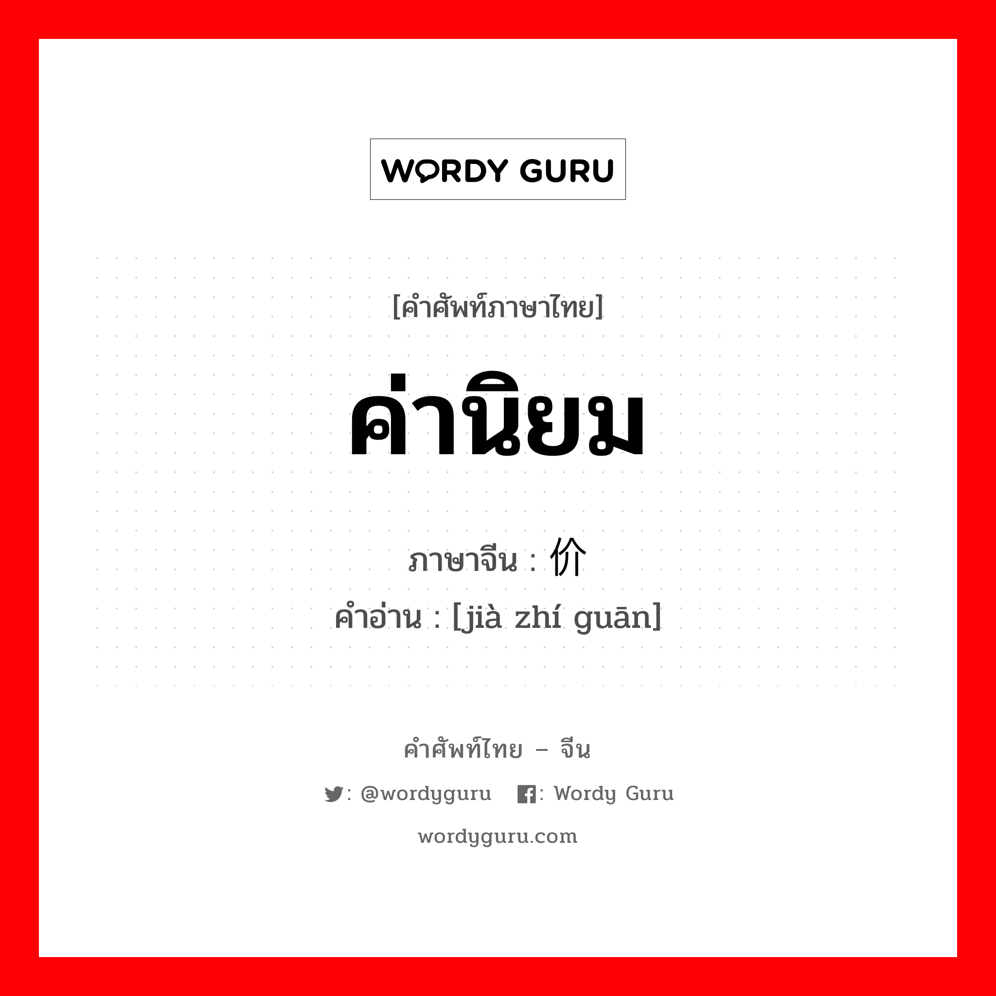 ค่านิยม ภาษาจีนคืออะไร, คำศัพท์ภาษาไทย - จีน ค่านิยม ภาษาจีน 价值观 คำอ่าน [jià zhí guān]