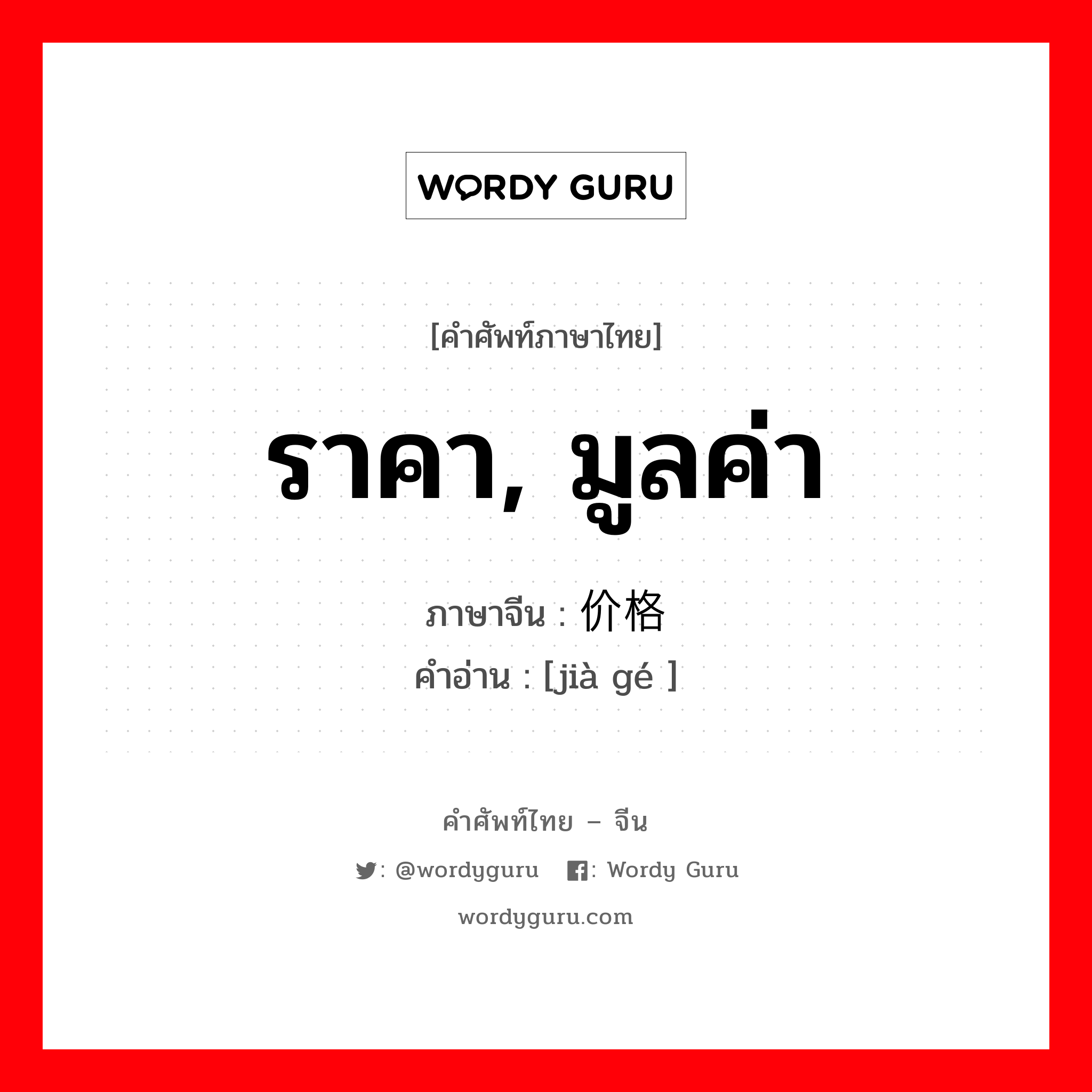 ราคา, มูลค่า ภาษาจีนคืออะไร, คำศัพท์ภาษาไทย - จีน ราคา, มูลค่า ภาษาจีน 价格 คำอ่าน [jià gé ]