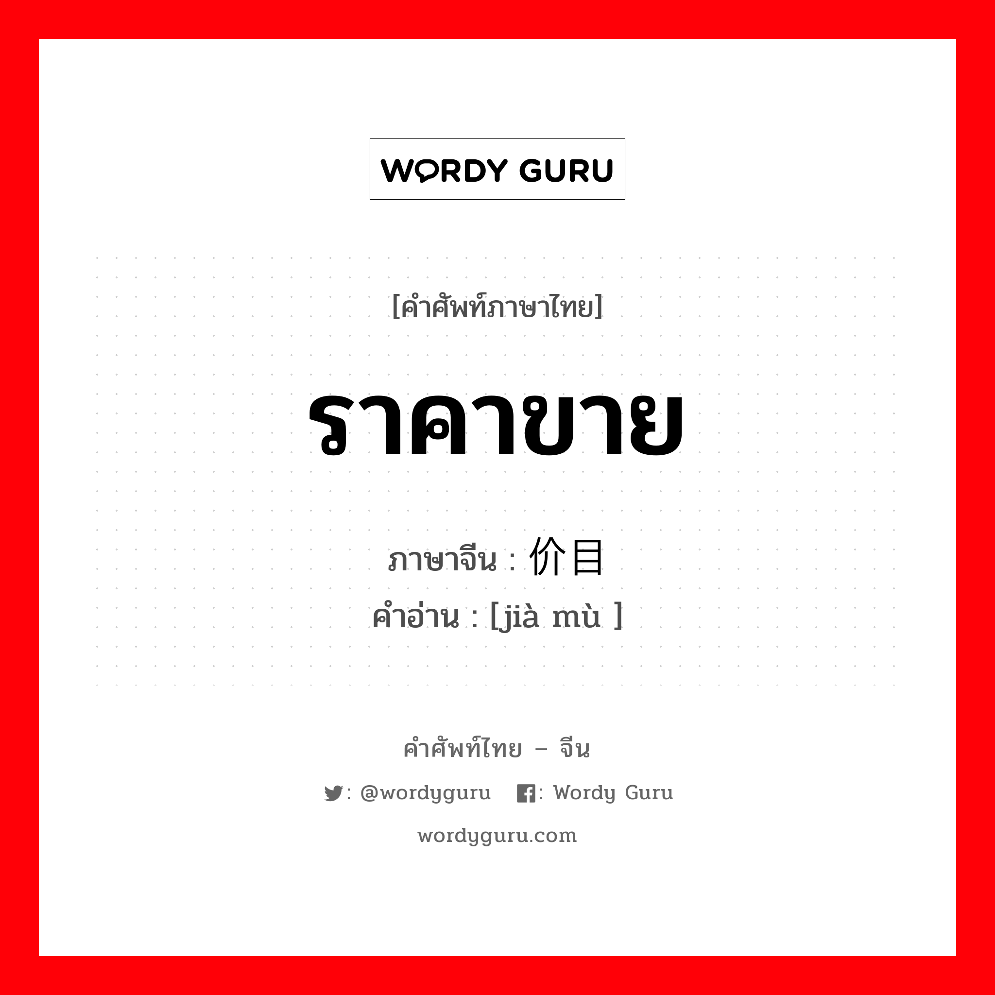 ราคาขาย ภาษาจีนคืออะไร, คำศัพท์ภาษาไทย - จีน ราคาขาย ภาษาจีน 价目 คำอ่าน [jià mù ]