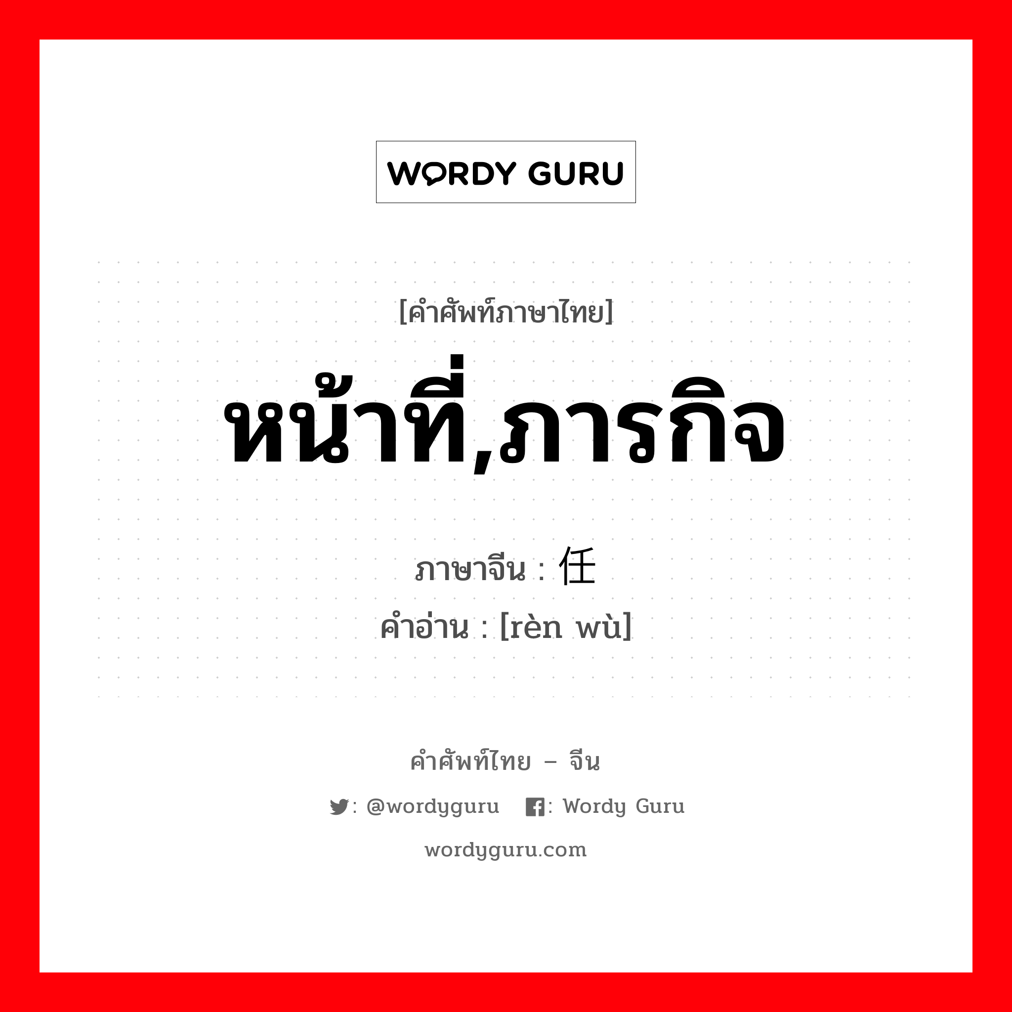 หน้าที่,ภารกิจ ภาษาจีนคืออะไร, คำศัพท์ภาษาไทย - จีน หน้าที่,ภารกิจ ภาษาจีน 任务 คำอ่าน [rèn wù]