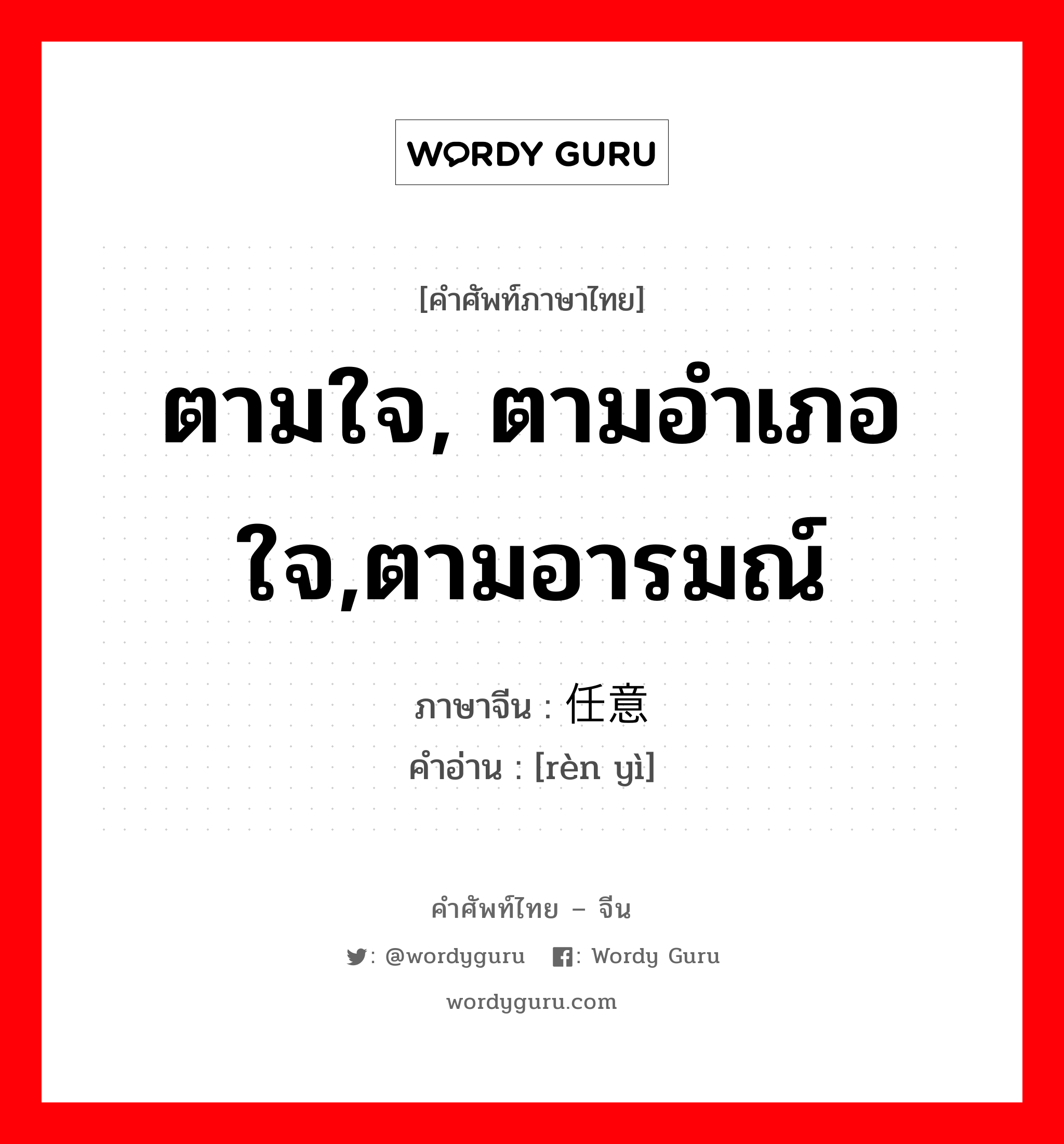 ตามใจ, ตามอำเภอใจ,ตามอารมณ์ ภาษาจีนคืออะไร, คำศัพท์ภาษาไทย - จีน ตามใจ, ตามอำเภอใจ,ตามอารมณ์ ภาษาจีน 任意 คำอ่าน [rèn yì]