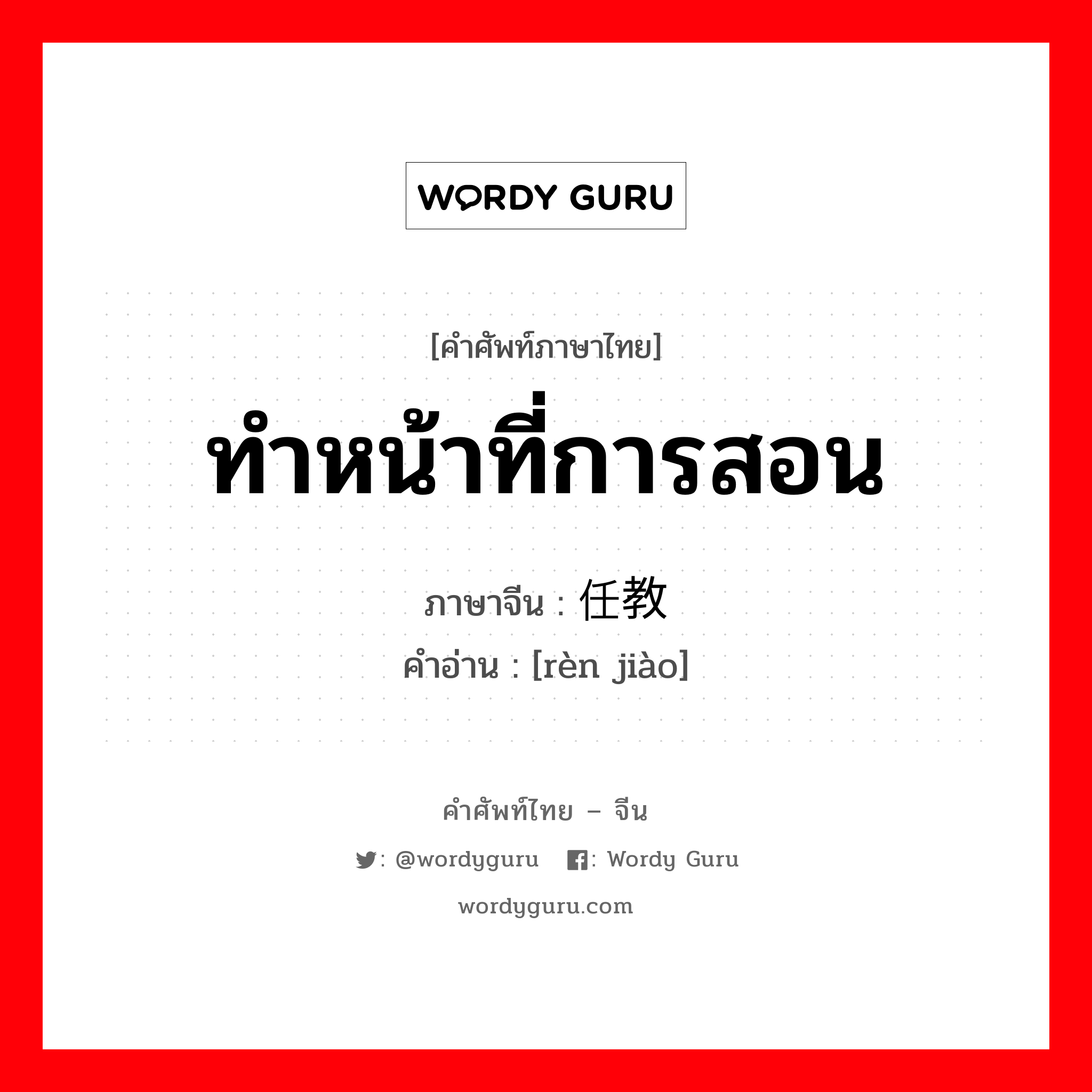 ทำหน้าที่การสอน ภาษาจีนคืออะไร, คำศัพท์ภาษาไทย - จีน ทำหน้าที่การสอน ภาษาจีน 任教 คำอ่าน [rèn jiào]