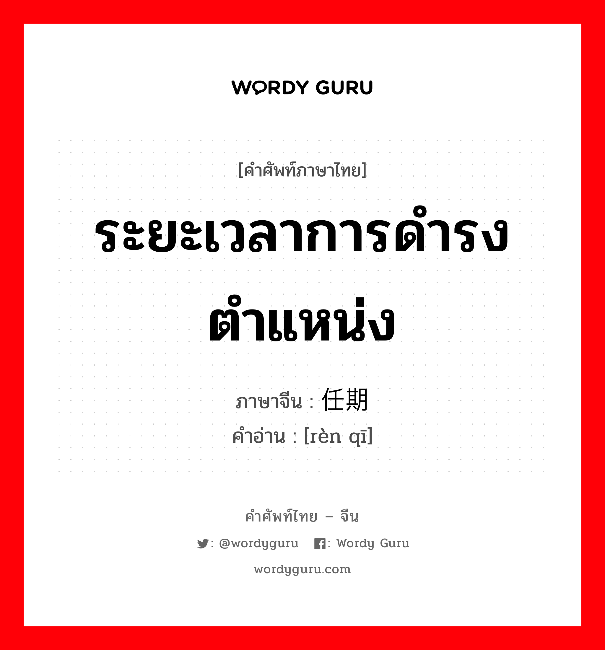 ระยะเวลาการดำรงตำแหน่ง ภาษาจีนคืออะไร, คำศัพท์ภาษาไทย - จีน ระยะเวลาการดำรงตำแหน่ง ภาษาจีน 任期 คำอ่าน [rèn qī]