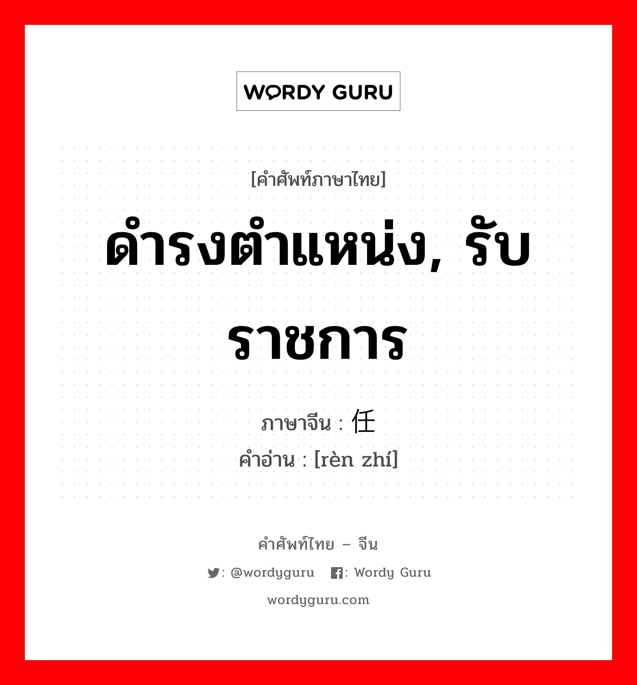 ดำรงตำแหน่ง, รับราชการ ภาษาจีนคืออะไร, คำศัพท์ภาษาไทย - จีน ดำรงตำแหน่ง, รับราชการ ภาษาจีน 任职 คำอ่าน [rèn zhí]