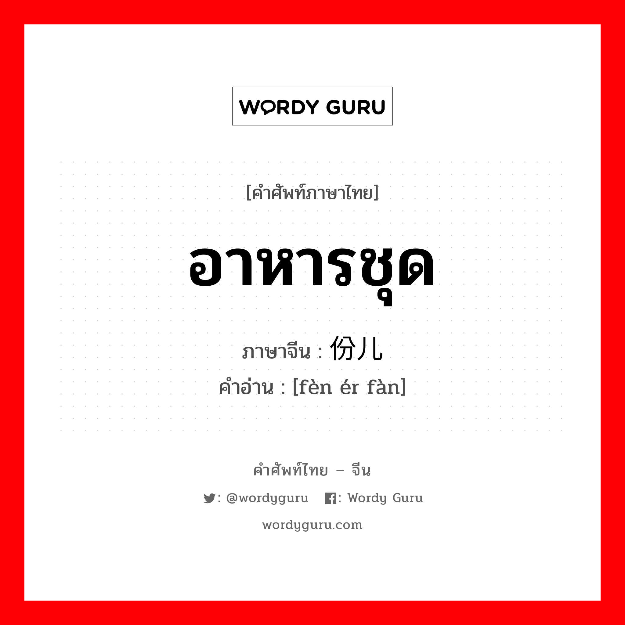 อาหารชุด ภาษาจีนคืออะไร, คำศัพท์ภาษาไทย - จีน อาหารชุด ภาษาจีน 份儿饭 คำอ่าน [fèn ér fàn]