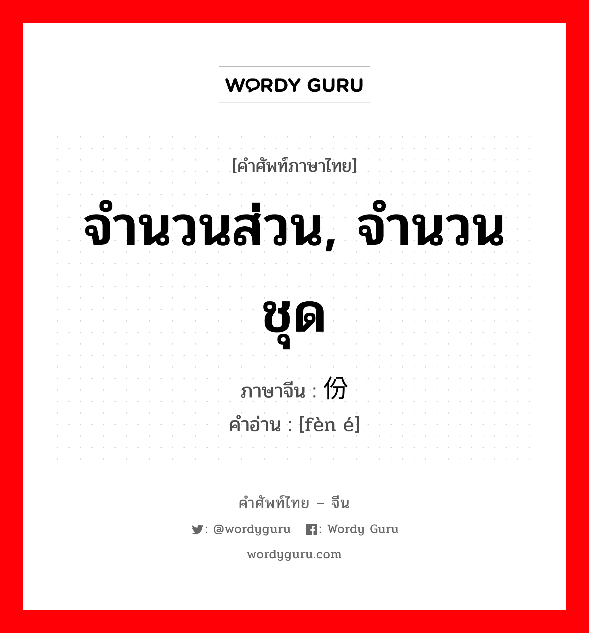 จำนวนส่วน, จำนวนชุด ภาษาจีนคืออะไร, คำศัพท์ภาษาไทย - จีน จำนวนส่วน, จำนวนชุด ภาษาจีน 份额 คำอ่าน [fèn é]