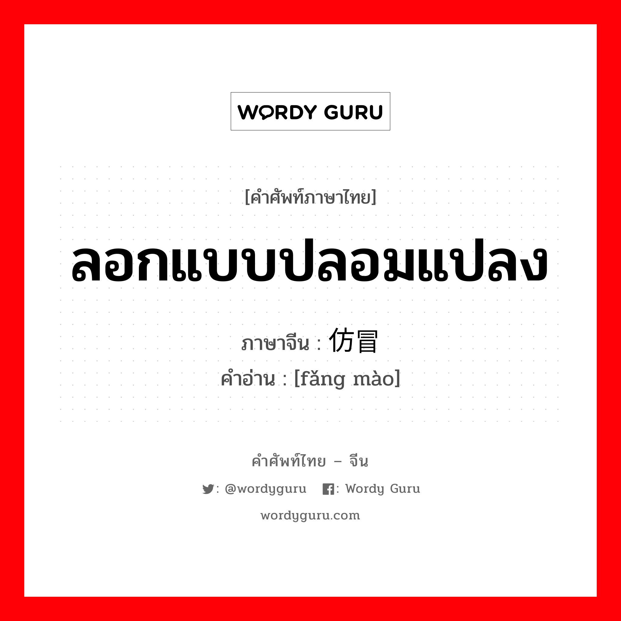 ลอกแบบปลอมแปลง ภาษาจีนคืออะไร, คำศัพท์ภาษาไทย - จีน ลอกแบบปลอมแปลง ภาษาจีน 仿冒 คำอ่าน [fǎng mào]