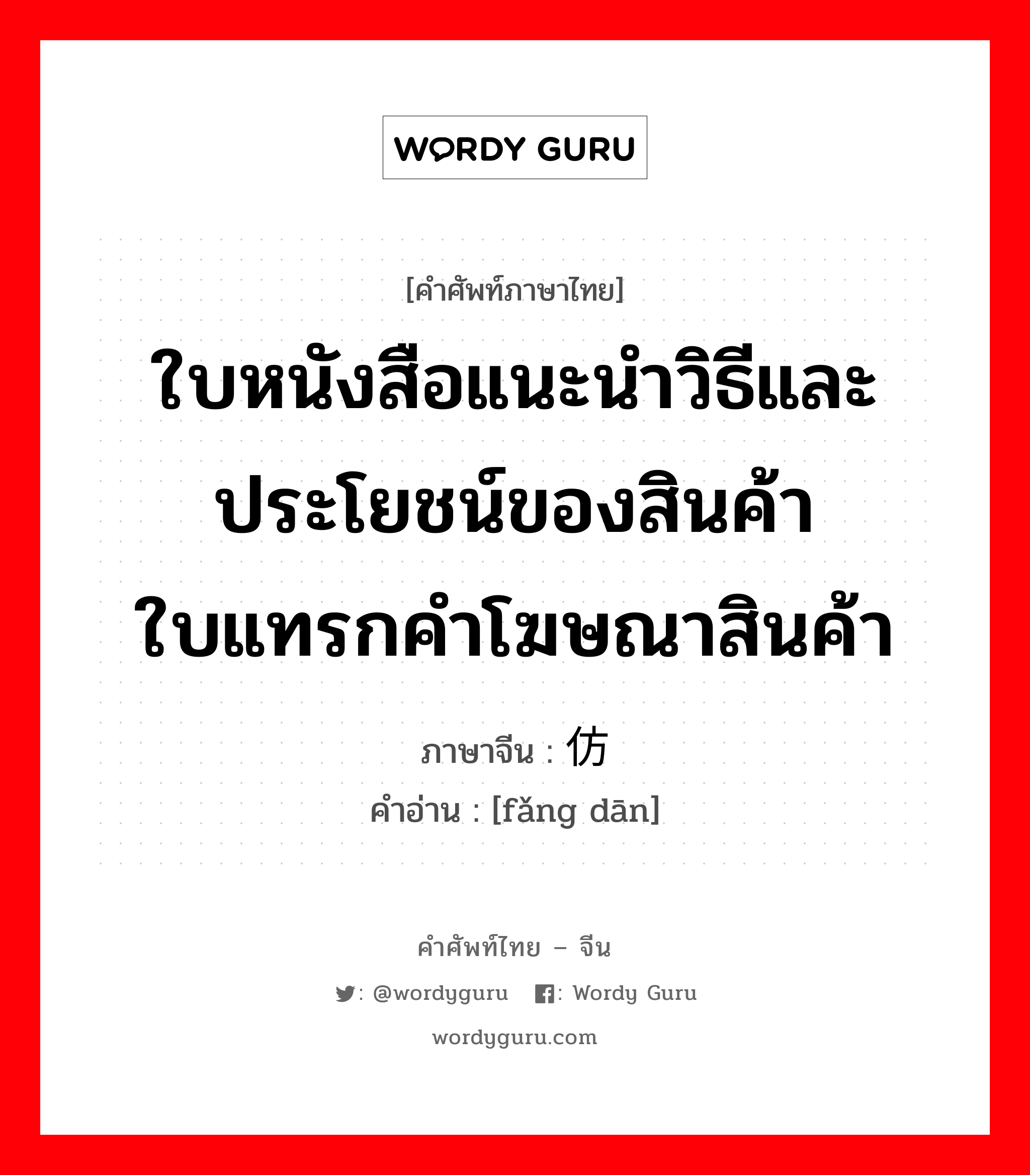 ใบหนังสือแนะนำวิธีและประโยชน์ของสินค้าใบแทรกคำโฆษณาสินค้า ภาษาจีนคืออะไร, คำศัพท์ภาษาไทย - จีน ใบหนังสือแนะนำวิธีและประโยชน์ของสินค้าใบแทรกคำโฆษณาสินค้า ภาษาจีน 仿单 คำอ่าน [fǎng dān]