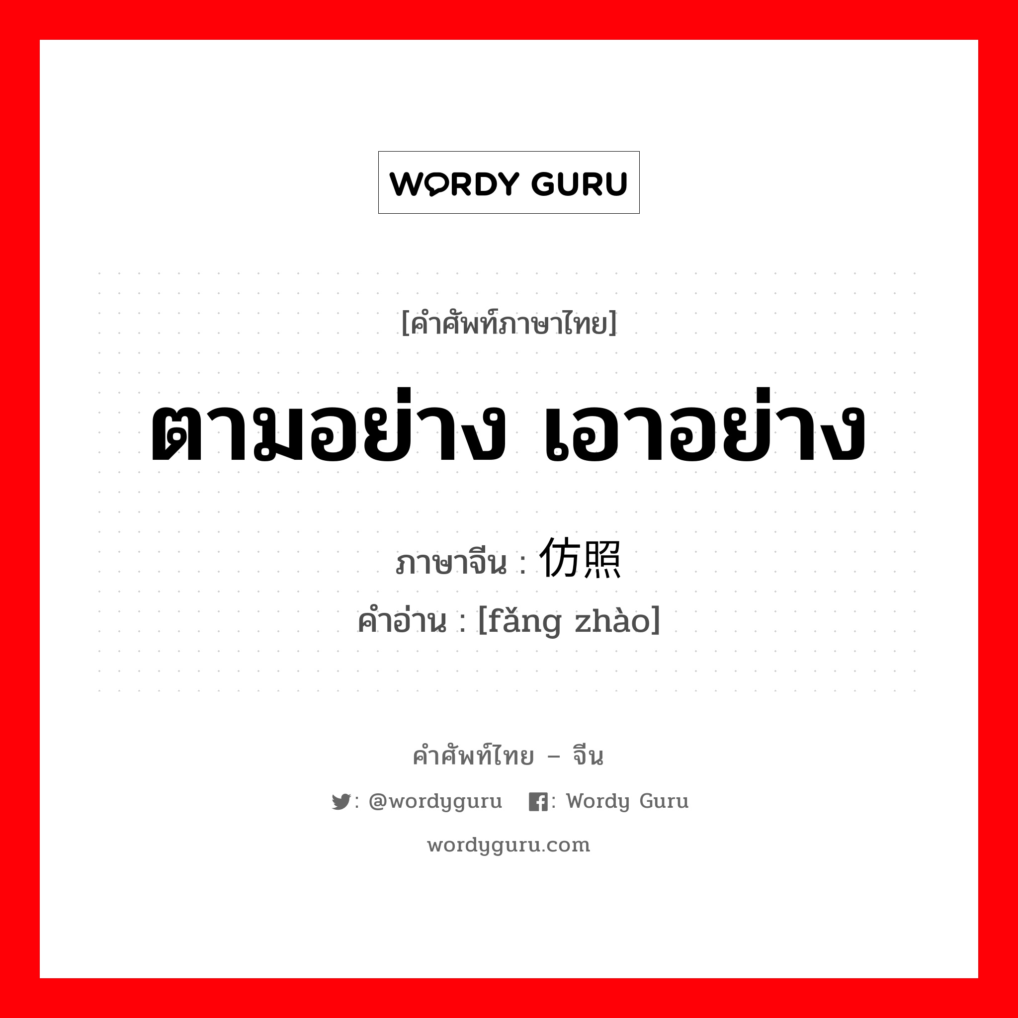 ตามอย่าง เอาอย่าง ภาษาจีนคืออะไร, คำศัพท์ภาษาไทย - จีน ตามอย่าง เอาอย่าง ภาษาจีน 仿照 คำอ่าน [fǎng zhào]