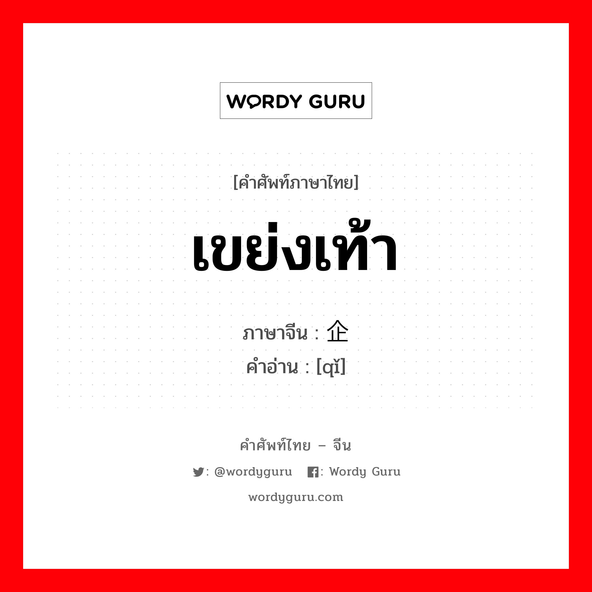 เขย่งเท้า ภาษาจีนคืออะไร, คำศัพท์ภาษาไทย - จีน เขย่งเท้า ภาษาจีน 企 คำอ่าน [qǐ]