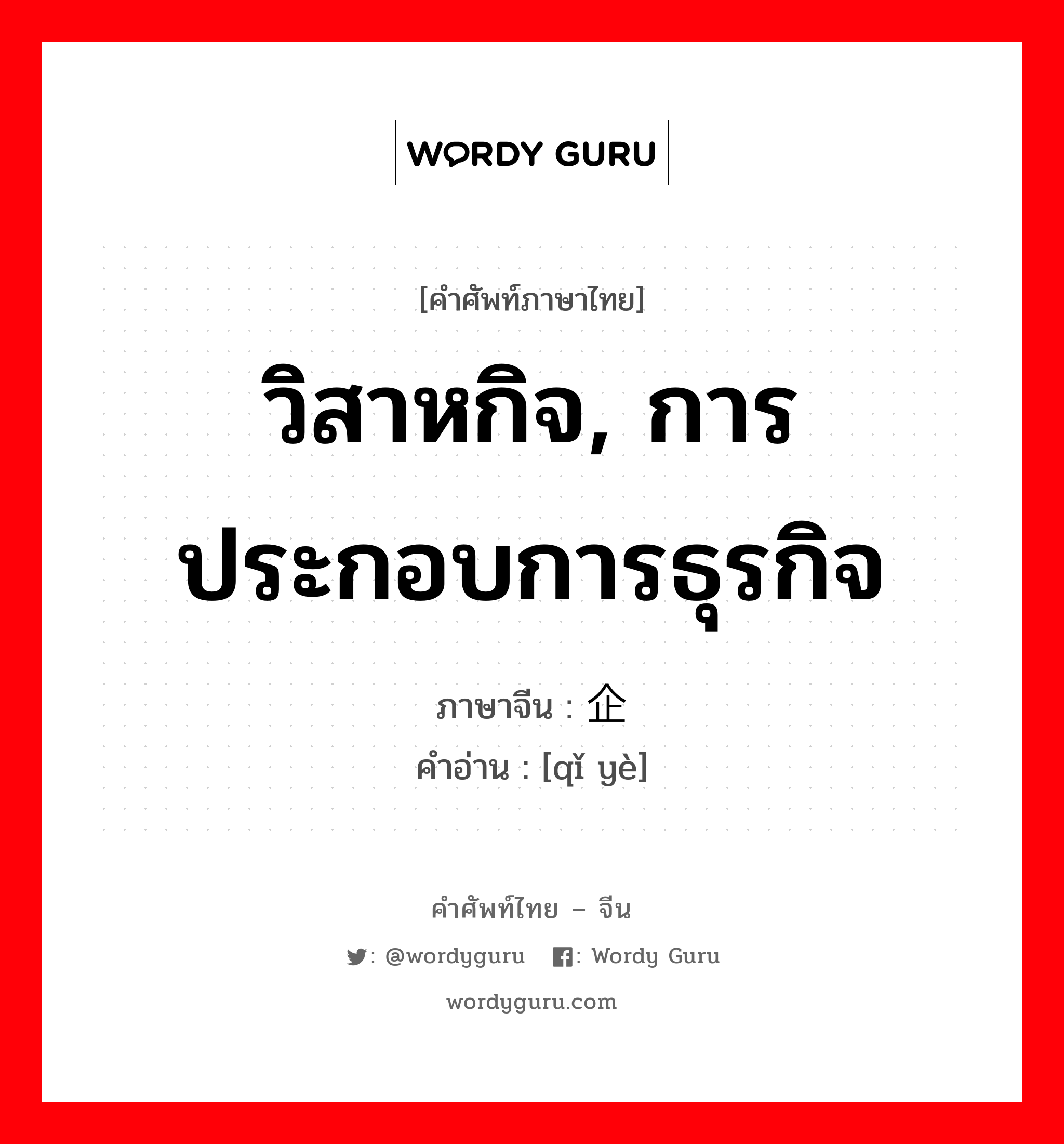 วิสาหกิจ, การประกอบการธุรกิจ ภาษาจีนคืออะไร, คำศัพท์ภาษาไทย - จีน วิสาหกิจ, การประกอบการธุรกิจ ภาษาจีน 企业 คำอ่าน [qǐ yè]