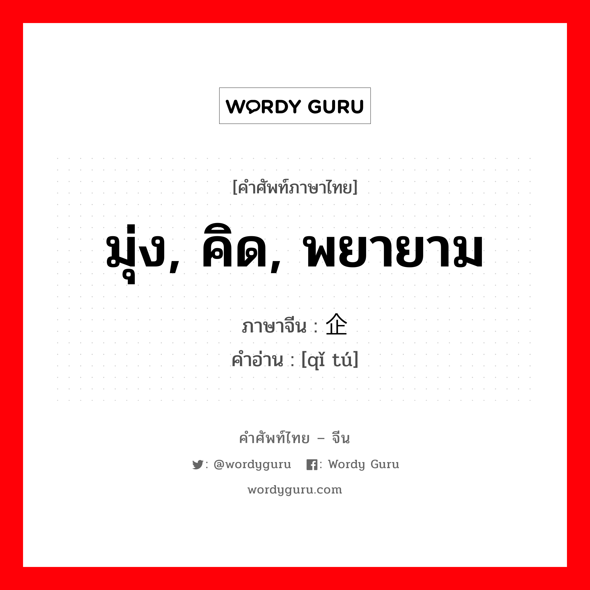 มุ่ง, คิด, พยายาม ภาษาจีนคืออะไร, คำศัพท์ภาษาไทย - จีน มุ่ง, คิด, พยายาม ภาษาจีน 企图 คำอ่าน [qǐ tú]