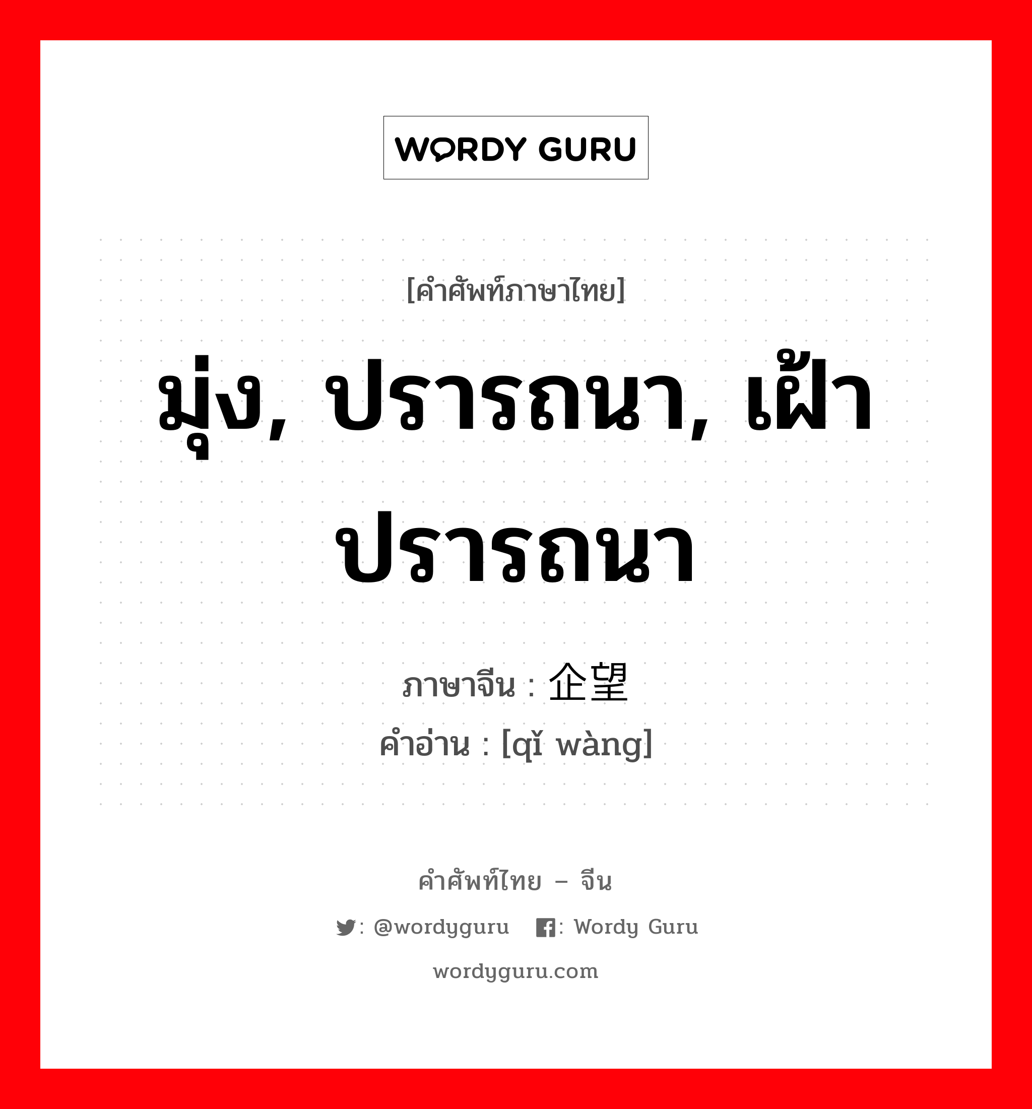 มุ่ง, ปรารถนา, เฝ้าปรารถนา ภาษาจีนคืออะไร, คำศัพท์ภาษาไทย - จีน มุ่ง, ปรารถนา, เฝ้าปรารถนา ภาษาจีน 企望 คำอ่าน [qǐ wàng]