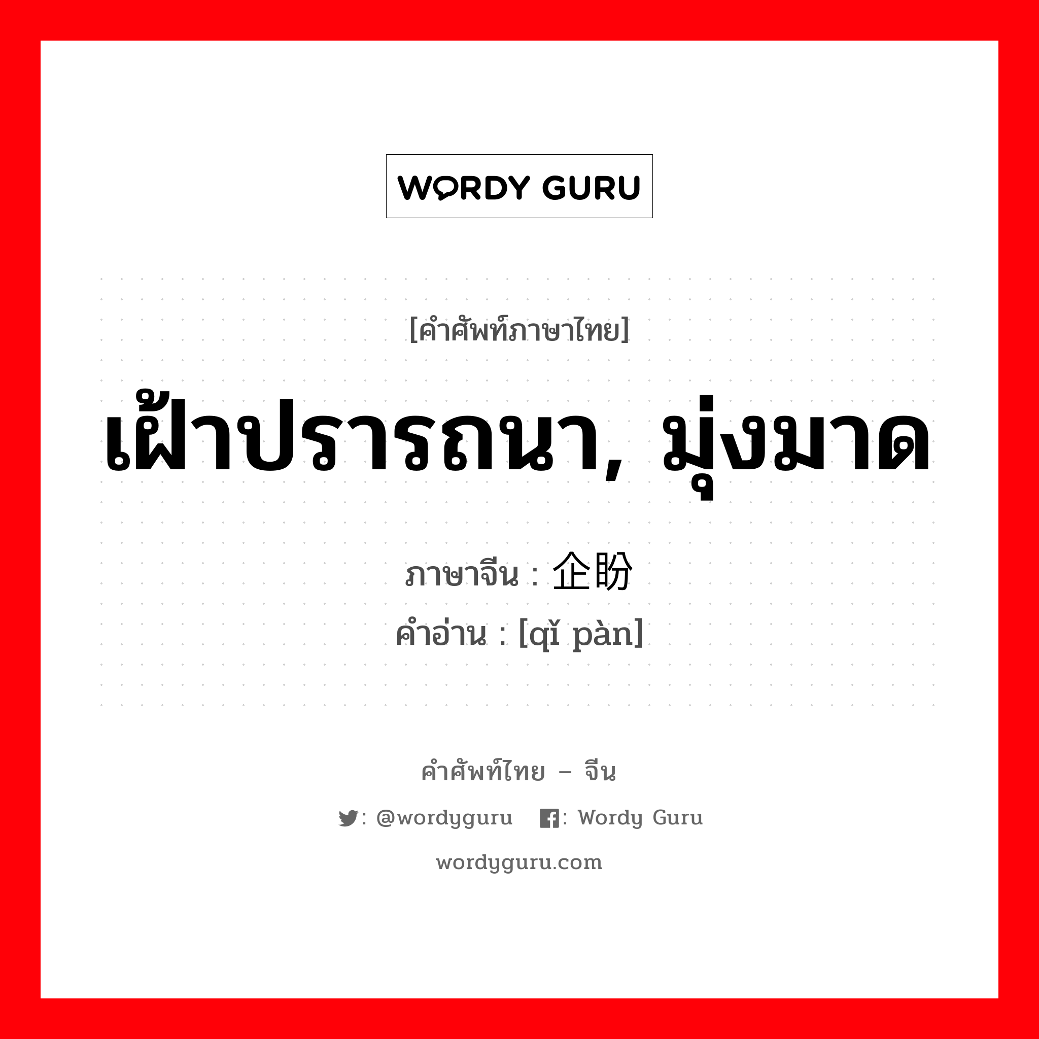 เฝ้าปรารถนา, มุ่งมาด ภาษาจีนคืออะไร, คำศัพท์ภาษาไทย - จีน เฝ้าปรารถนา, มุ่งมาด ภาษาจีน 企盼 คำอ่าน [qǐ pàn]