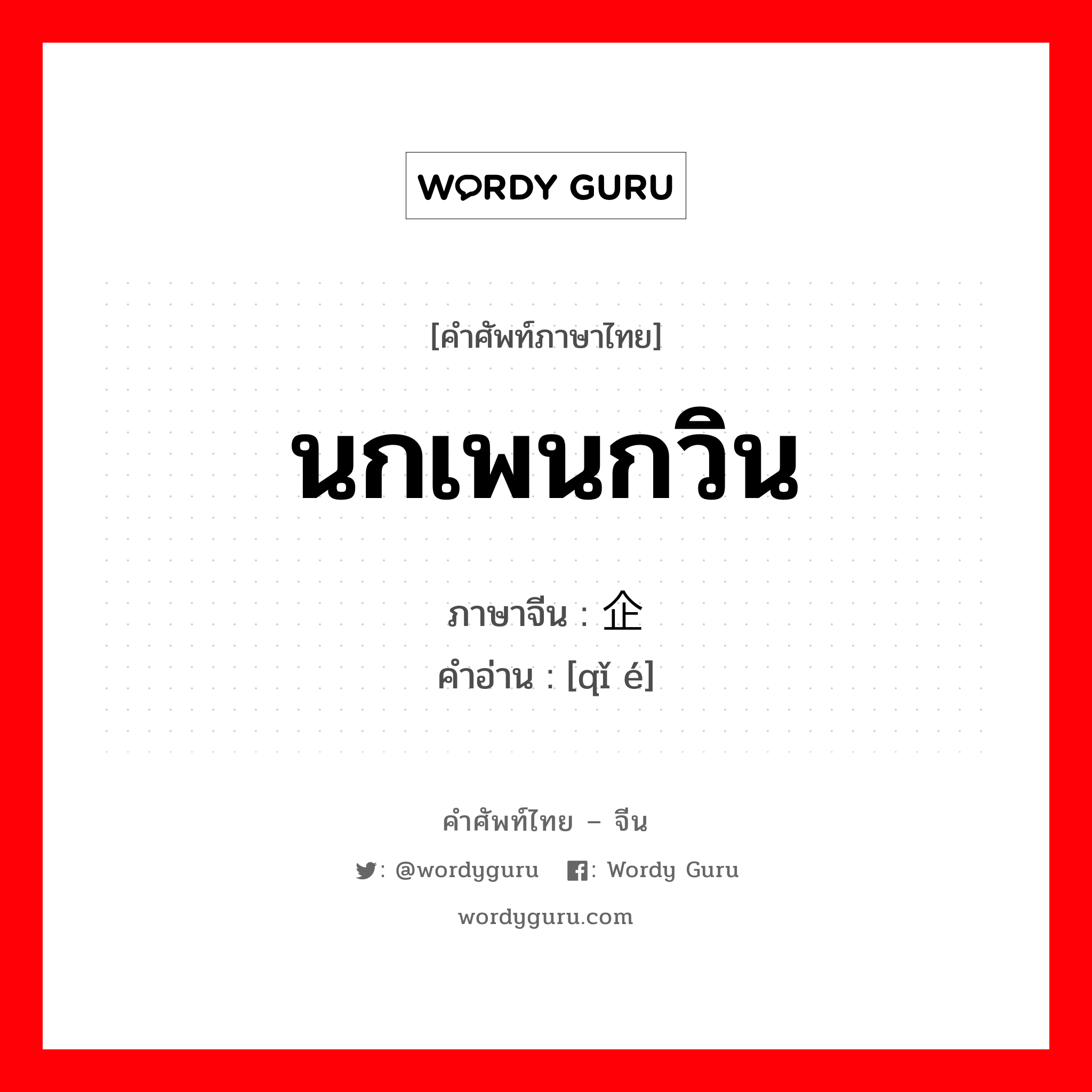 นกเพนกวิน ภาษาจีนคืออะไร, คำศัพท์ภาษาไทย - จีน นกเพนกวิน ภาษาจีน 企鹅 คำอ่าน [qǐ é]