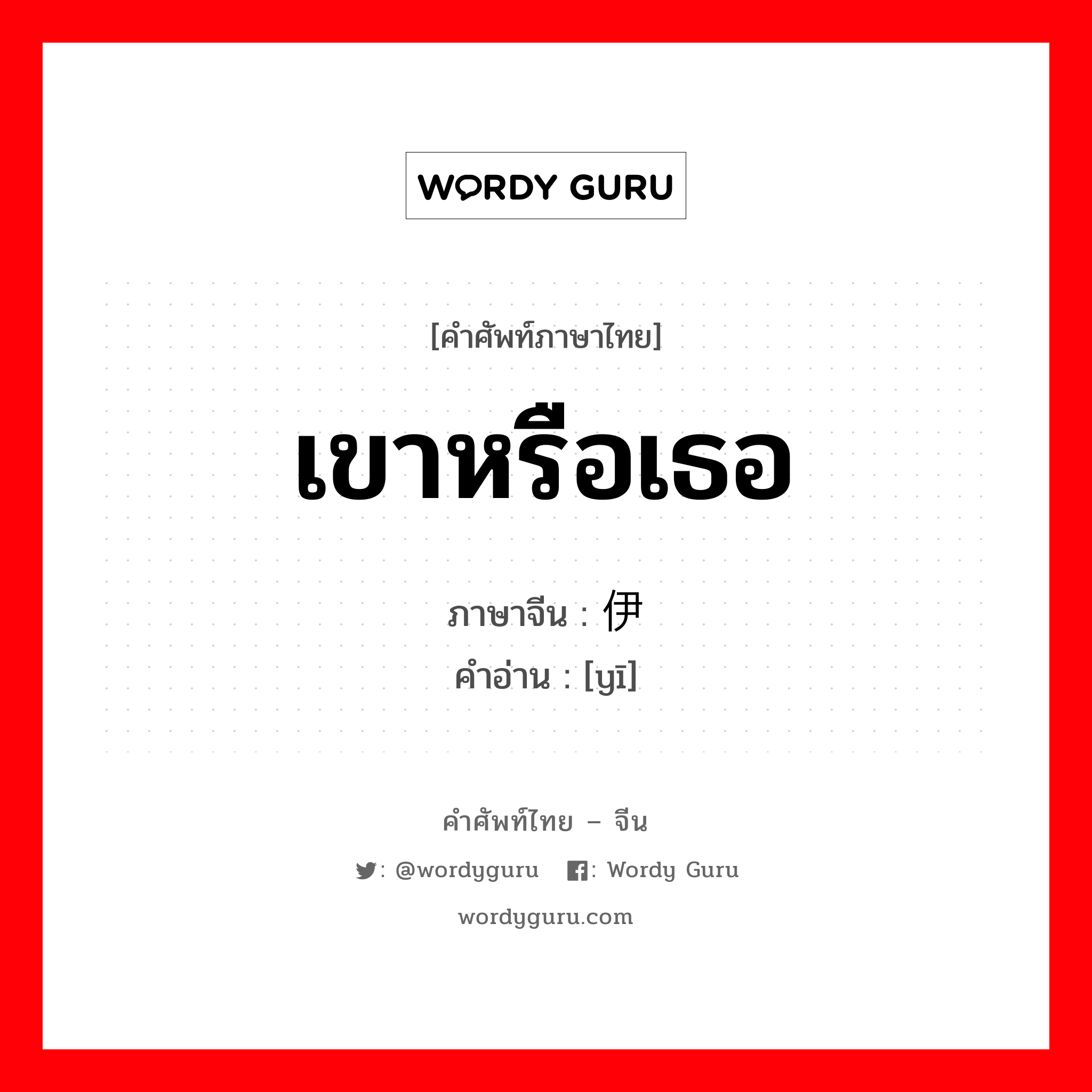 เขาหรือเธอ ภาษาจีนคืออะไร, คำศัพท์ภาษาไทย - จีน เขาหรือเธอ ภาษาจีน 伊 คำอ่าน [yī]